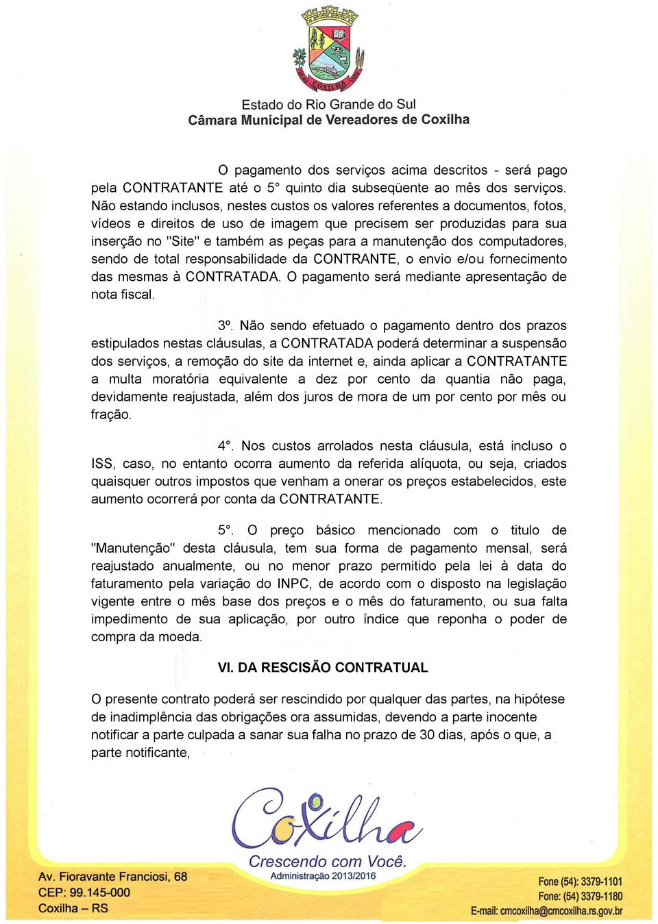 manutenção dos computadores, sendo de total responsabilidade da CONTRANTE, o envio e/ou fornecimento das mesmas à CONTRATADA. O pagamento será mediante apresentação de nota fiscal. 3º.