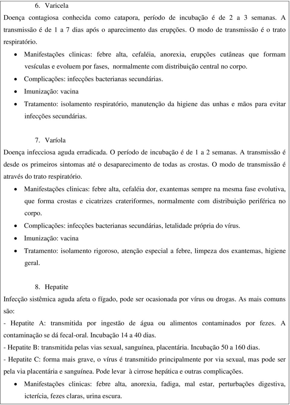 Manifestações clinicas: febre alta, cefaléia, anorexia, erupções cutâneas que formam vesículas e evoluem por fases, normalmente com distribuição central no corpo.