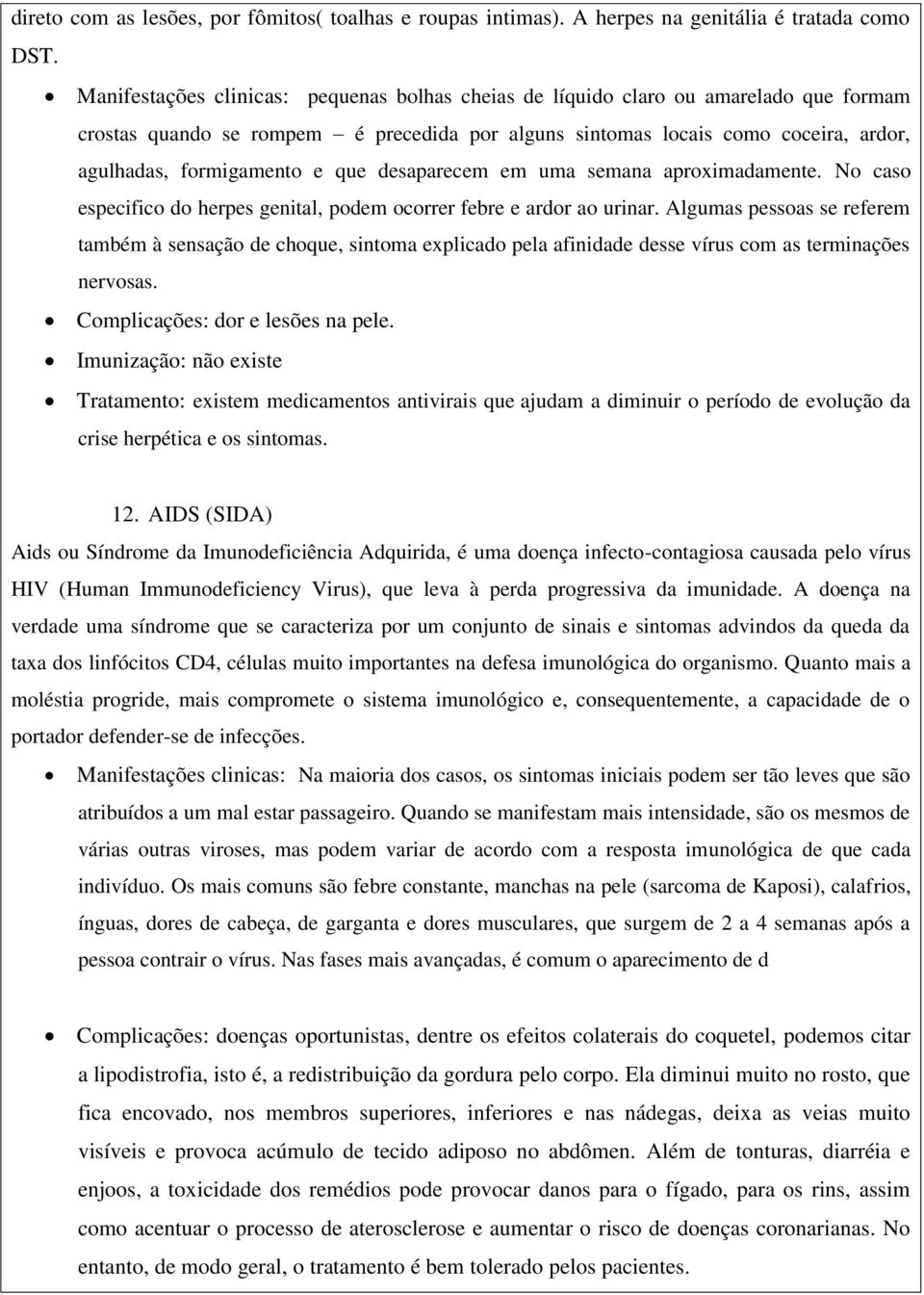 que desaparecem em uma semana aproximadamente. No caso especifico do herpes genital, podem ocorrer febre e ardor ao urinar.