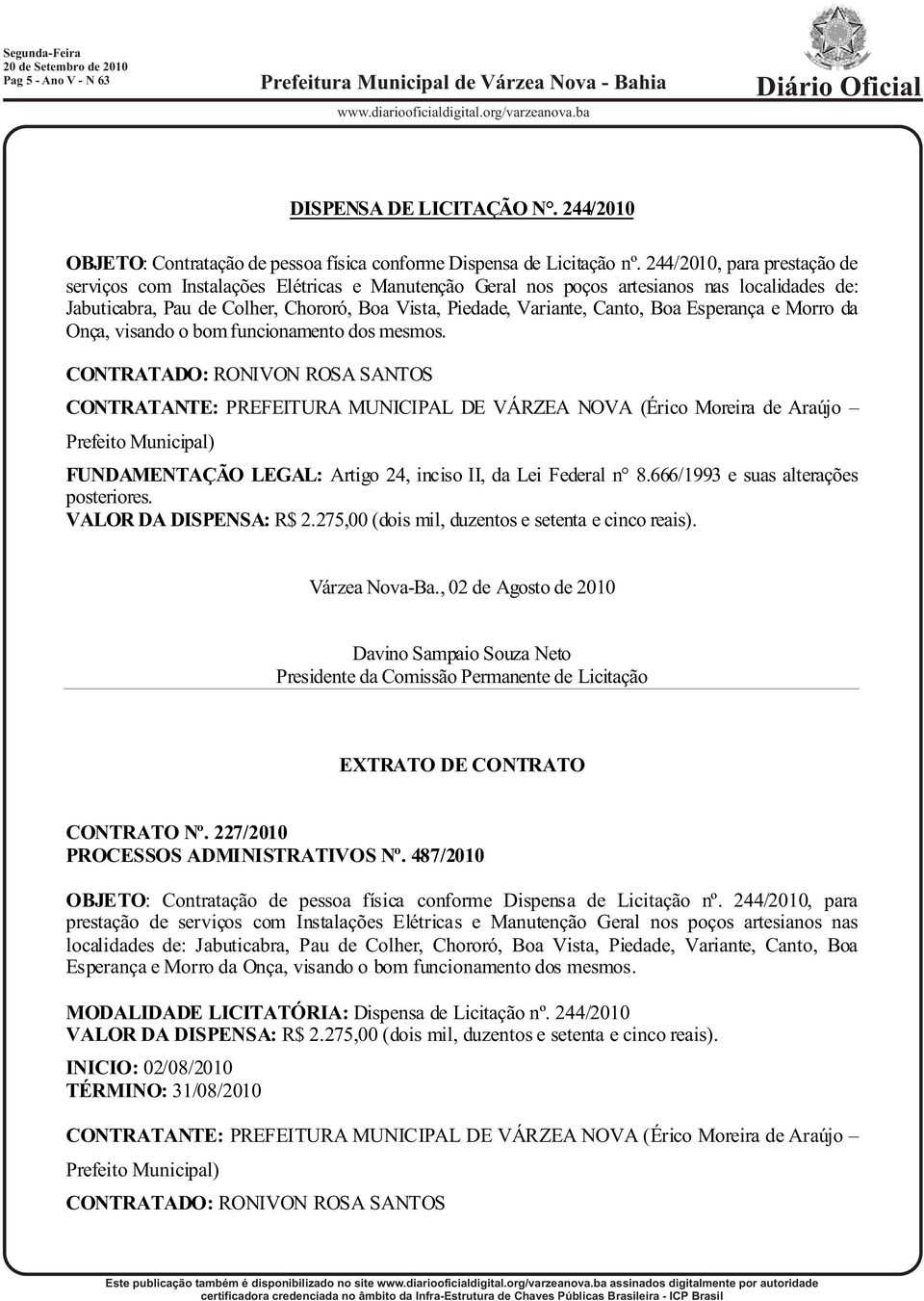 Boa Esperança e Morro da Onça, visando o bom funcionamento dos mesmos. CONTRATADO: RONIVON ROSA SANTOS VALOR DA DISPENSA: R$ 2.275,00 (dois mil, duzentos e setenta e cinco reais). CONTRATO Nº.