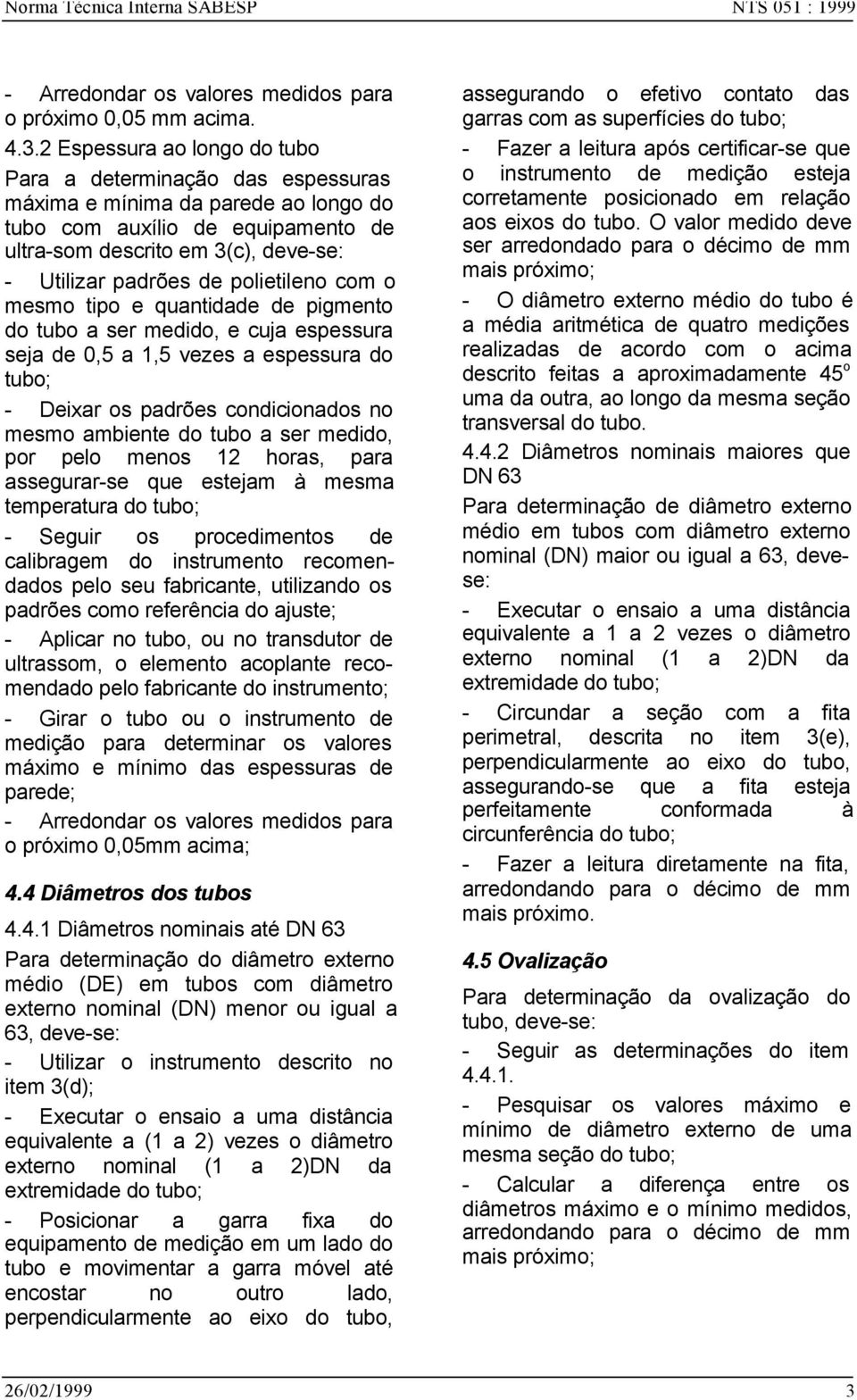 polietileno com o mesmo tipo e quantidade de pigmento do tubo a ser medido, e cuja espessura seja de 0,5 a 1,5 vezes a espessura do tubo; - Deixar os padrões condicionados no mesmo ambiente do tubo a