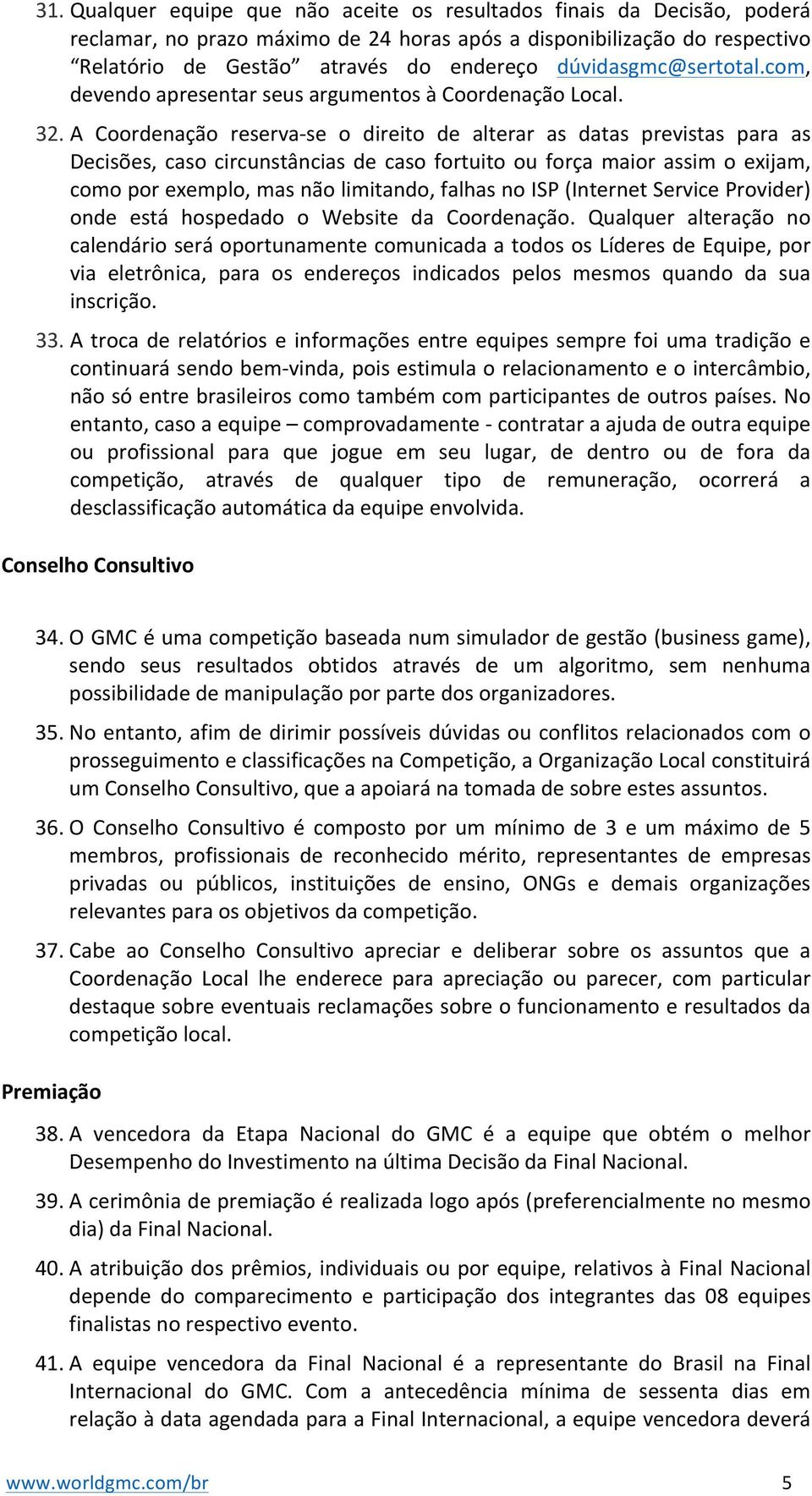 A Coordenação reserva- se o direito de alterar as datas previstas para as Decisões, caso circunstâncias de caso fortuito ou força maior assim o exijam, como por exemplo, mas não limitando, falhas no