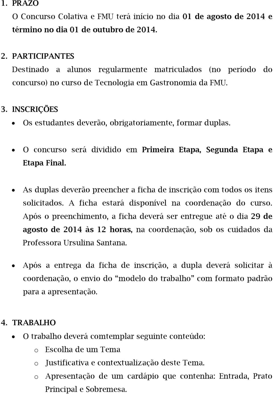 INSCRIÇÕES Os estudantes deverão, obrigatoriamente, formar duplas. O concurso será dividido em Primeira Etapa, Segunda Etapa e Etapa Final.