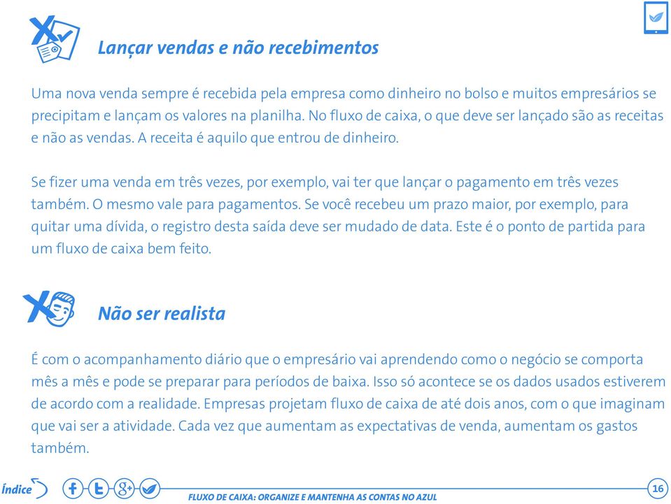 Se fizer uma venda em três vezes, por exemplo, vai ter que lançar o pagamento em três vezes também. O mesmo vale para pagamentos.