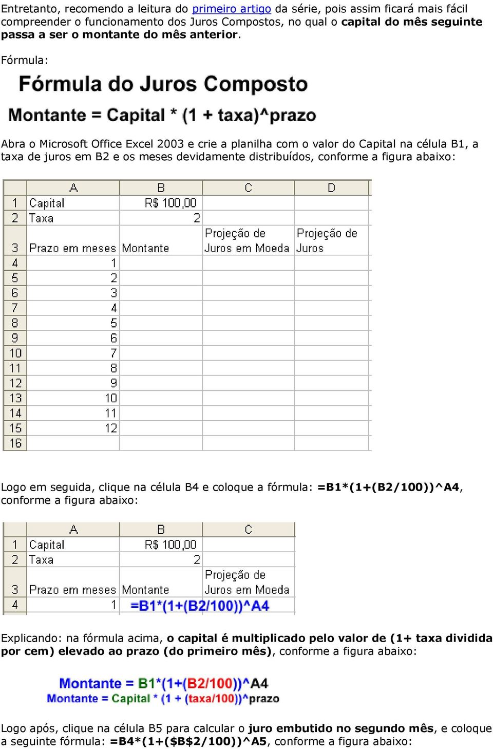 Fórmula: Abra o Microsoft Office Excel 2003 e crie a planilha com o valor do Capital na célula B1, a taxa de juros em B2 e os meses devidamente distribuídos, conforme a figura abaixo: Logo em