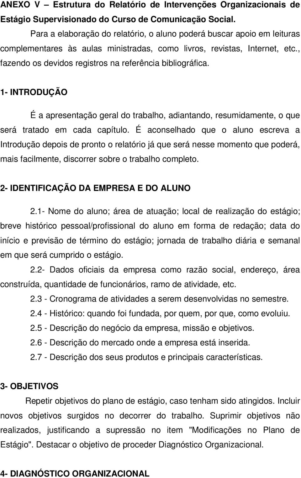 , fazendo os devidos registros na referência bibliográfica. 1- INTRODUÇÃO É a apresentação geral do trabalho, adiantando, resumidamente, o que será tratado em cada capítulo.