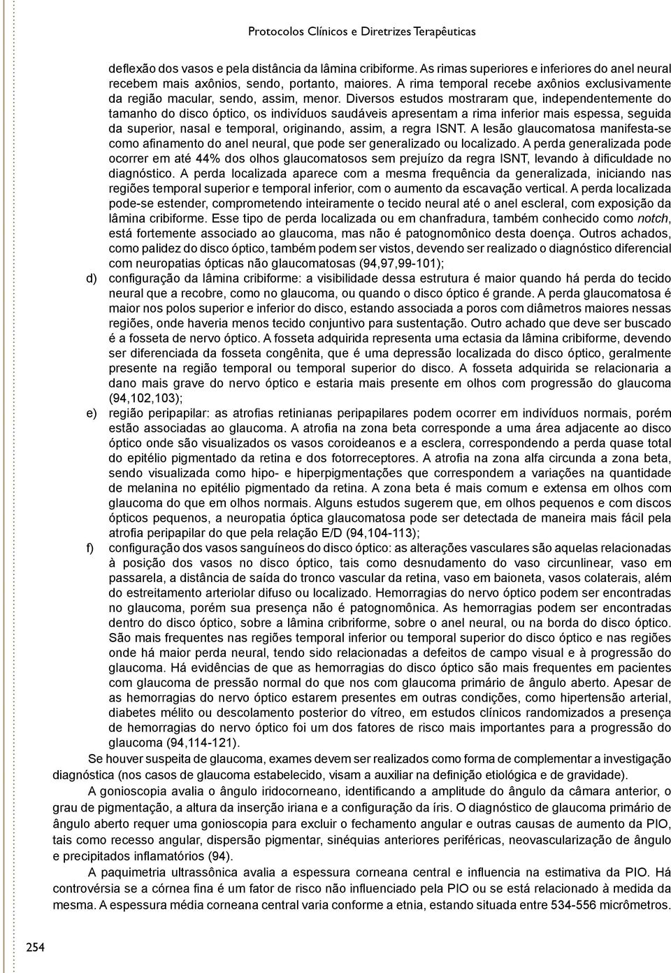 Diversos estudos mostraram que, independentemente do tamanho do disco óptico, os indivíduos saudáveis apresentam a rima inferior mais espessa, seguida da superior, nasal e temporal, originando,