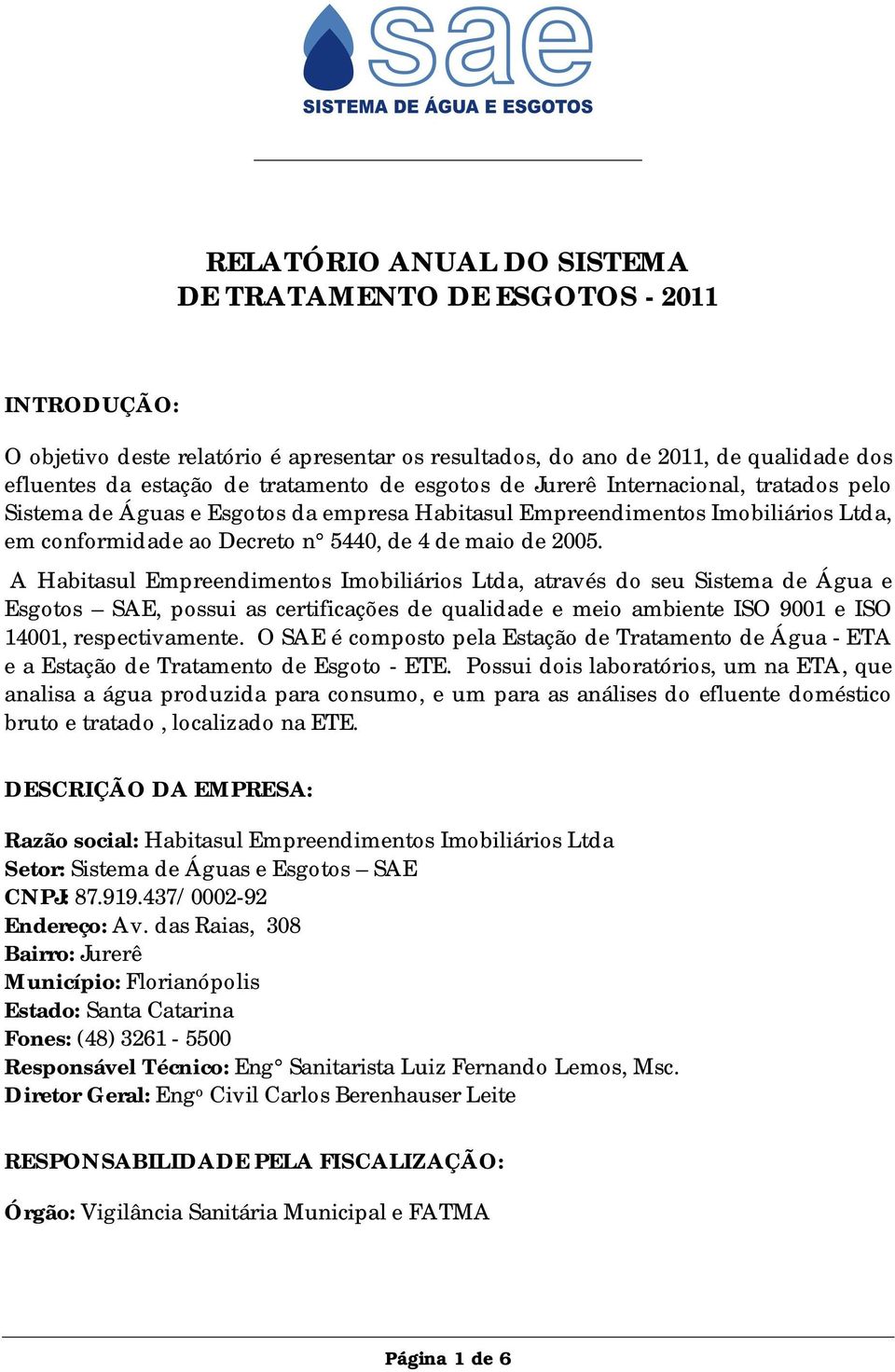 A Habitasul Empreendimentos Imobiliários Ltda, através do seu Sistema de Água e Esgotos SAE, possui as certificações de qualidade e meio ambiente ISO 9001 e ISO 14001, respectivamente.