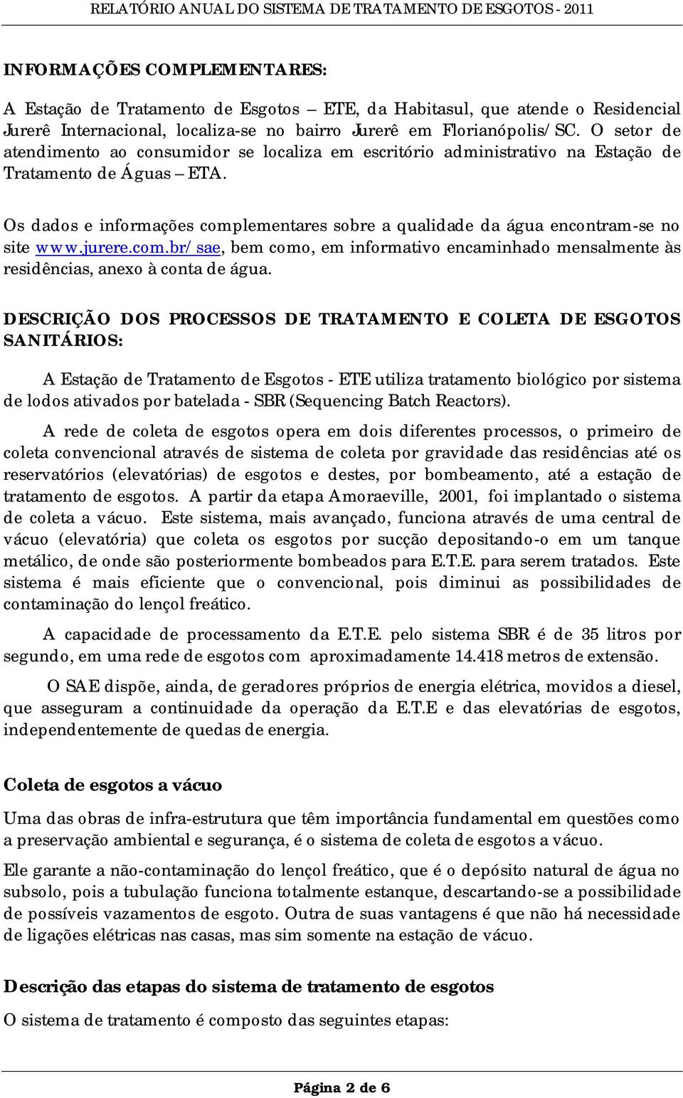 Os dados e informações complementares sobre a qualidade da água encontram-se no site www.jurere.com.br/sae, bem como, em informativo encaminhado mensalmente às residências, anexo à conta de água.