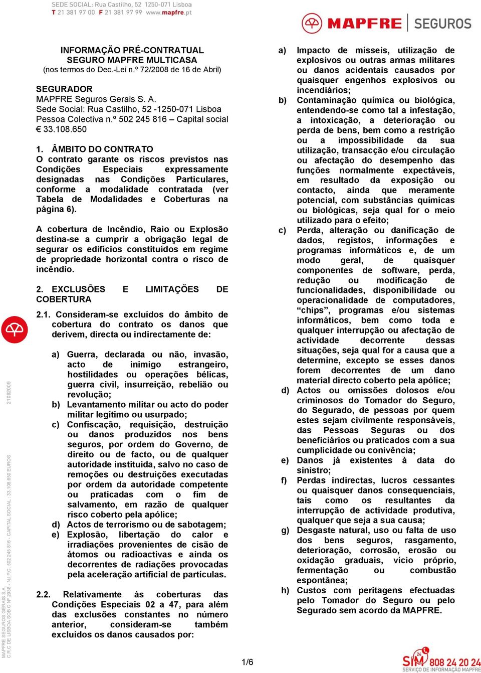 ÂMBITO DO CONTRATO O contrato garante os riscos previstos nas Condições Especiais expressamente designadas nas Condições Particulares, conforme a modalidade contratada (ver Tabela de Modalidades e