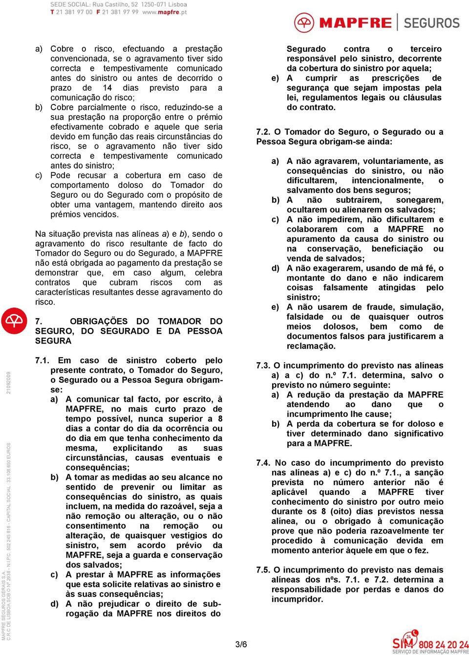 risco, se o agravamento não tiver sido correcta e tempestivamente comunicado antes do sinistro; c) Pode recusar a cobertura em caso de comportamento doloso do Tomador do Seguro ou do Segurado com o