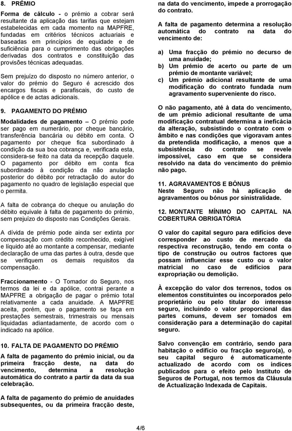 Sem prejuízo do disposto no número anterior, o valor do prémio do Seguro é acrescido dos encargos fiscais e parafiscais, do custo de apólice e de actas adicionais. 9.