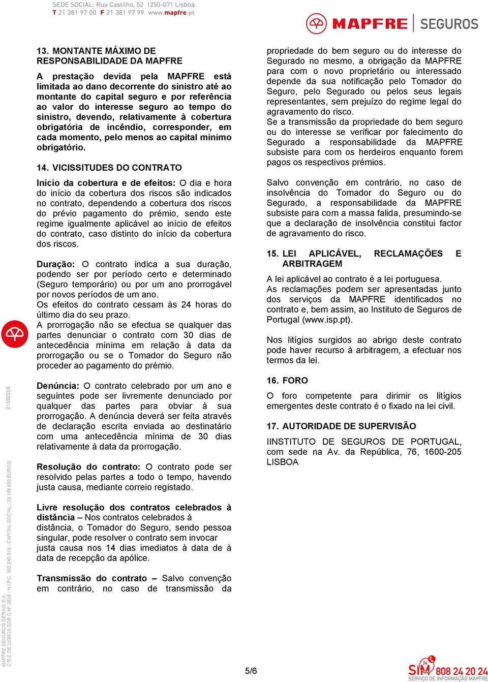 VICISSITUDES DO CONTRATO Início da cobertura e de efeitos: O dia e hora do início da cobertura dos riscos são indicados no contrato, dependendo a cobertura dos riscos do prévio pagamento do prémio,