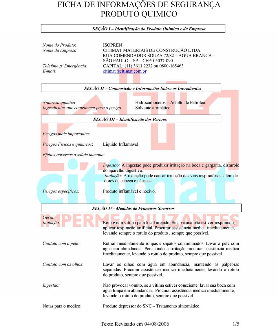 br SEÇÃO II Composição e Informações Sobre os Ingredientes Natureza química: Ingredientes que contribuem para o perigo: Hidrocarbonetos Asfalto de Petróleo. Solvente aromático.