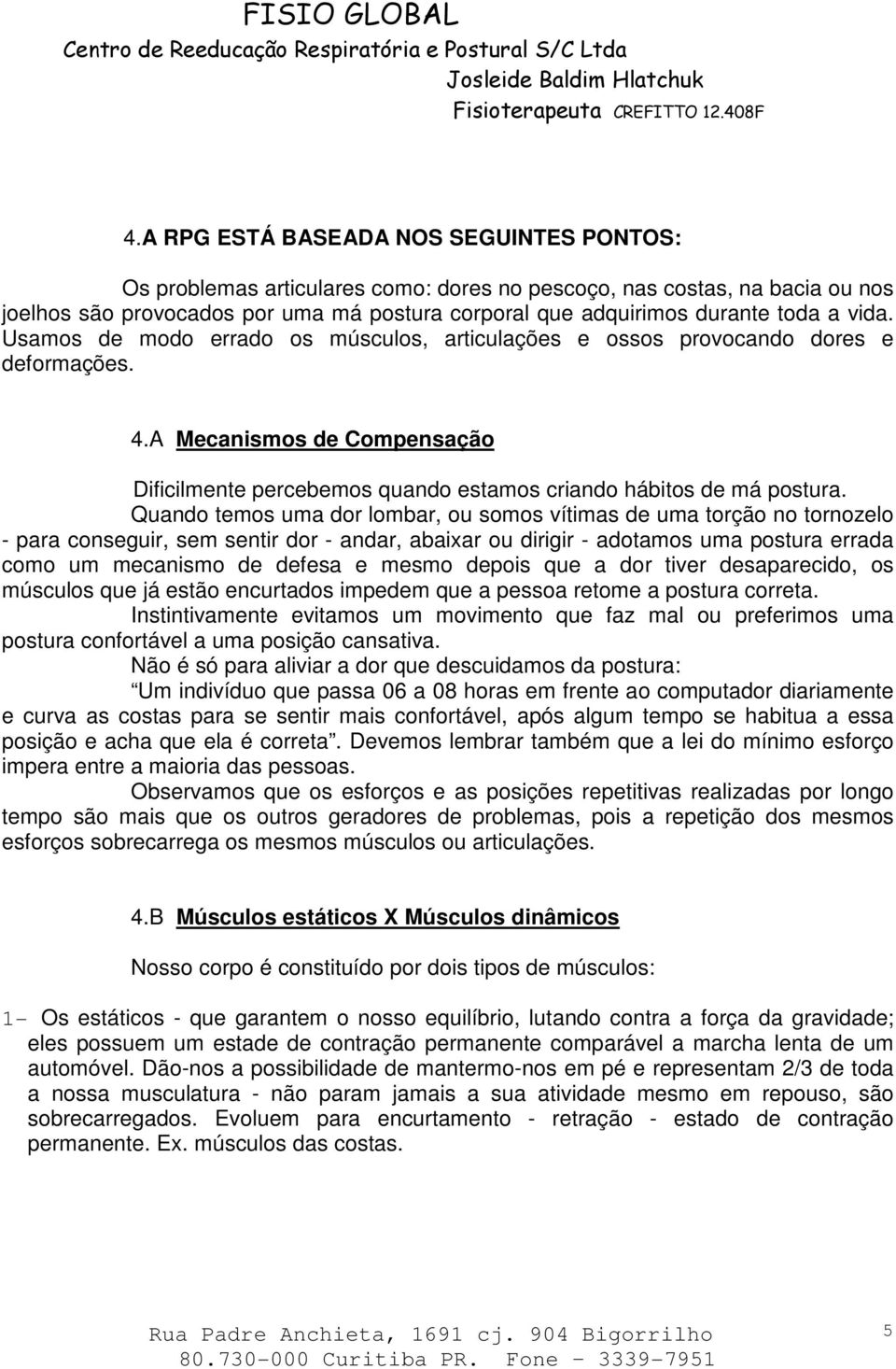 Quando temos uma dor lombar, ou somos vítimas de uma torção no tornozelo - para conseguir, sem sentir dor - andar, abaixar ou dirigir - adotamos uma postura errada como um mecanismo de defesa e mesmo