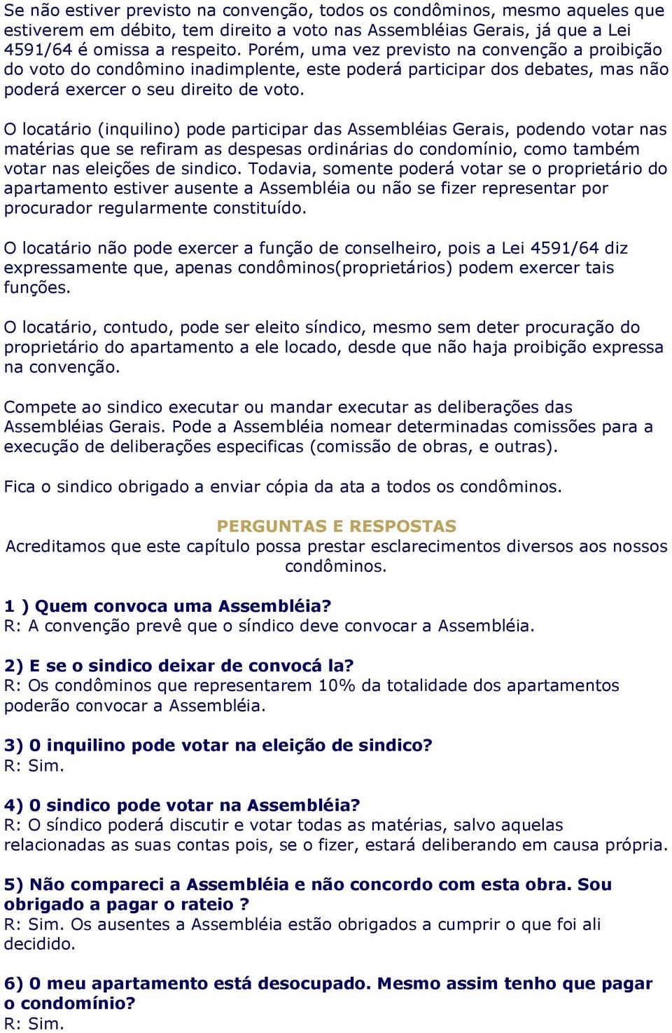 O locatário (inquilino) pode participar das Assembléias Gerais, podendo votar nas matérias que se refiram as despesas ordinárias do condomínio, como também votar nas eleições de sindico.