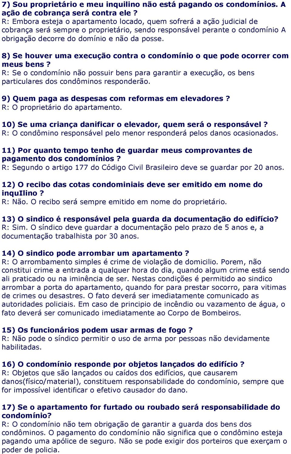 8) Se houver uma execução contra o condomínio o que pode ocorrer com meus bens? R: Se o condomínio não possuir bens para garantir a execução, os bens particulares dos condôminos responderão.