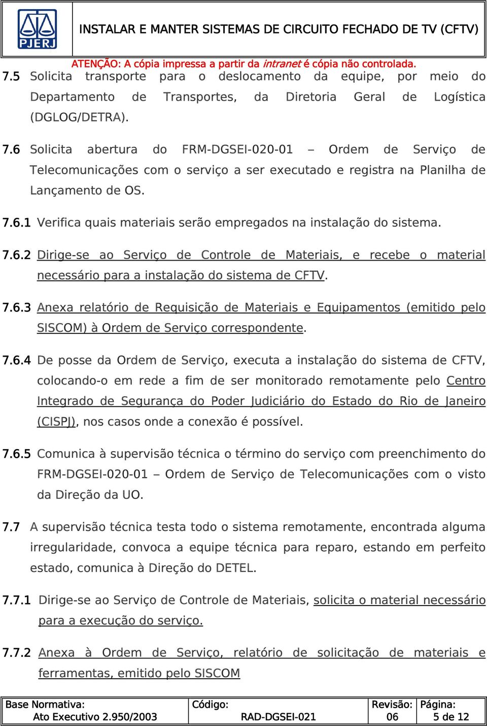 7.6.2 Dirige-se ao Serviço de Controle de Materiais, e recebe o material necessário para a instalação do sistema de CFTV. 7.6.3 Anexa relatório de Requisição de Materiais e Equipamentos (emitido pelo SISCOM) à Ordem de Serviço correspondente.