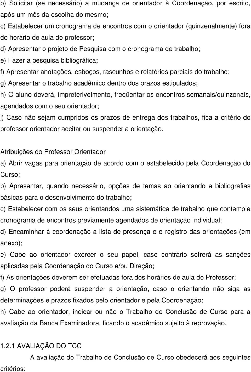 trabalho; g) Apresentar o trabalho acadêmico dentro dos prazos estipulados; h) O aluno deverá, impreterivelmente, freqüentar os encontros semanais/quinzenais, agendados com o seu orientador; j) Caso