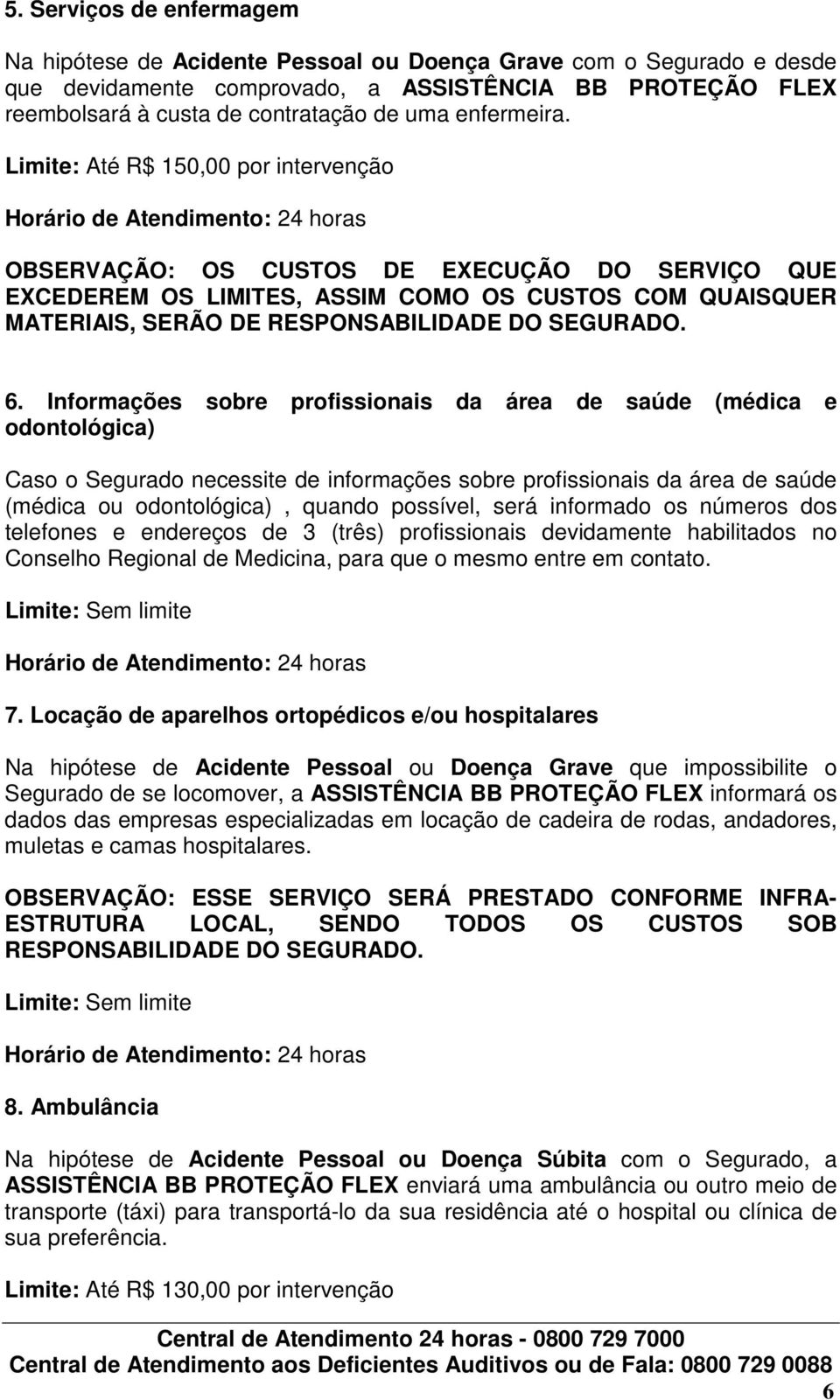 Limite: Até R$ 150,00 por intervenção OBSERVAÇÃO: OS CUSTOS DE EXECUÇÃO DO SERVIÇO QUE EXCEDEREM OS LIMITES, ASSIM COMO OS CUSTOS COM QUAISQUER MATERIAIS, SERÃO DE RESPONSABILIDADE DO SEGURADO. 6.