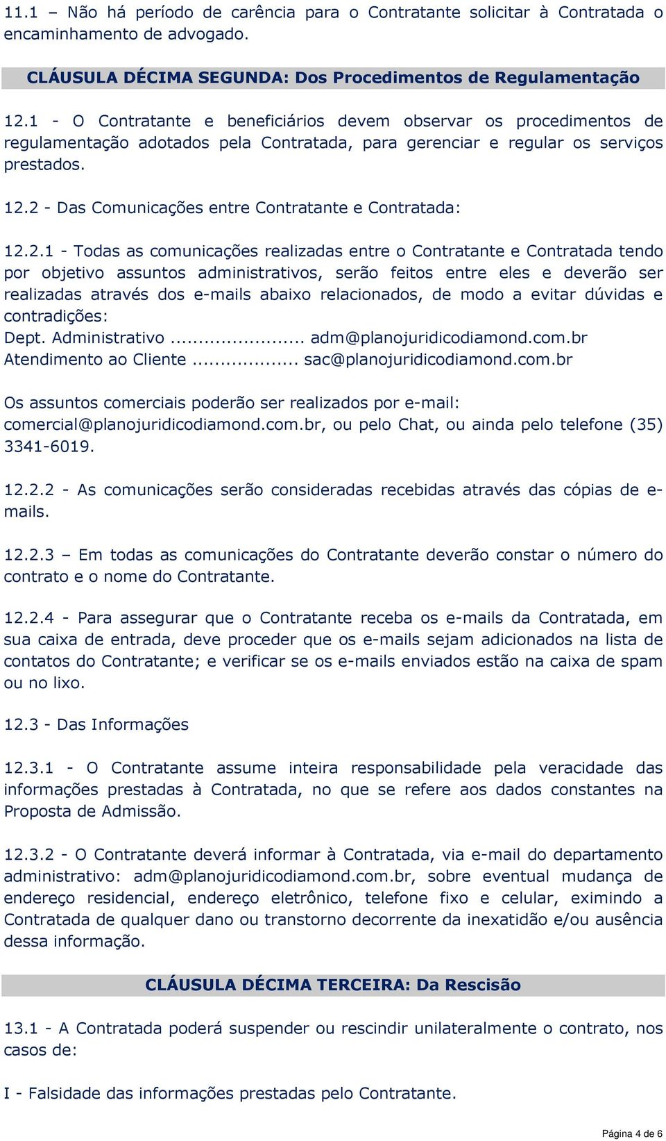 2 - Das Comunicações entre Contratante e Contratada: 12.2.1 - Todas as comunicações realizadas entre o Contratante e Contratada tendo por objetivo assuntos administrativos, serão feitos entre eles e