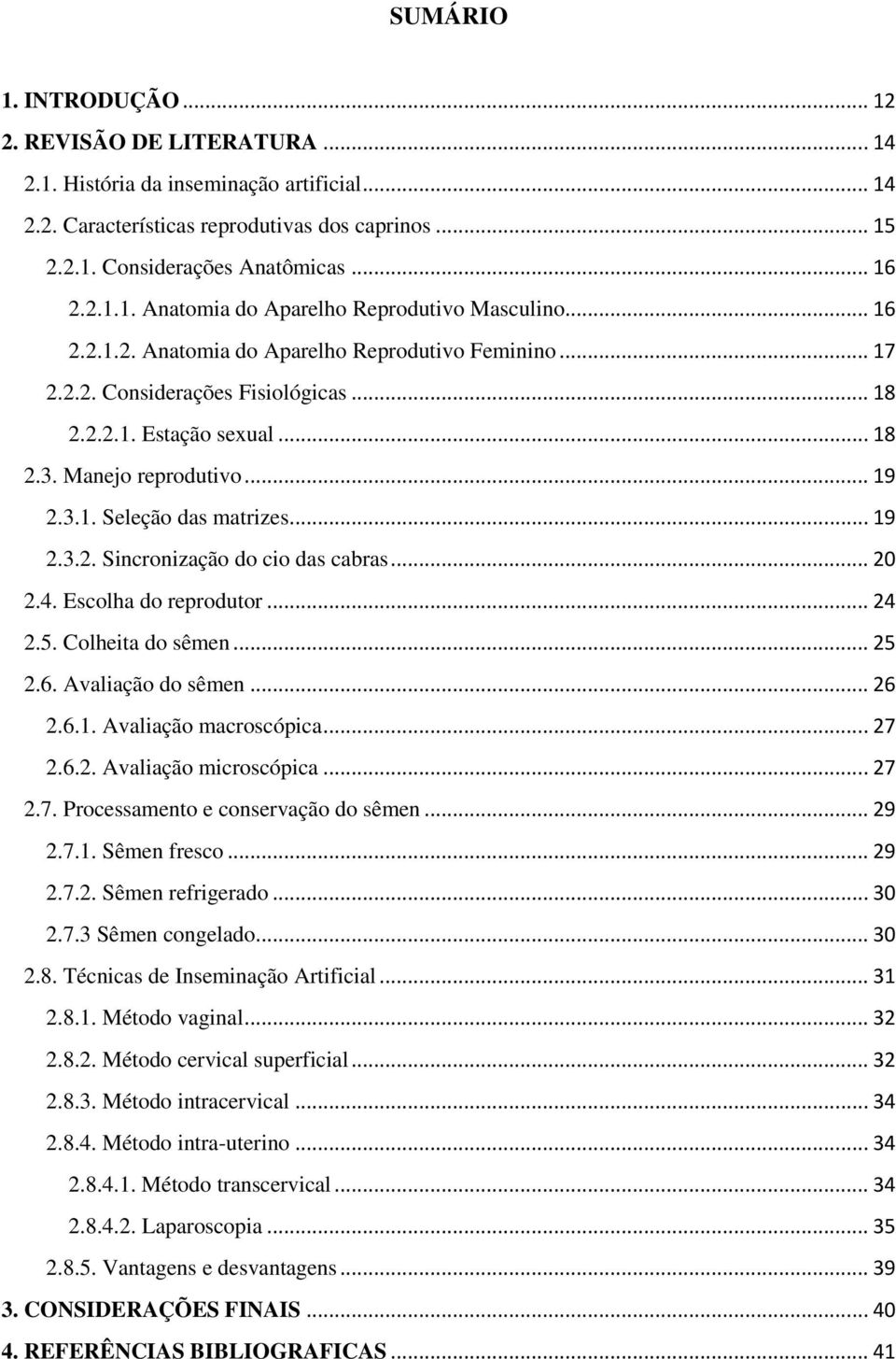 .. 20 2.4. Escolha do reprodutor... 24 2.5. Colheita do sêmen... 25 2.6. Avaliação do sêmen... 26 2.6.1. Avaliação macroscópica... 27 2.6.2. Avaliação microscópica... 27 2.7. Processamento e conservação do sêmen.