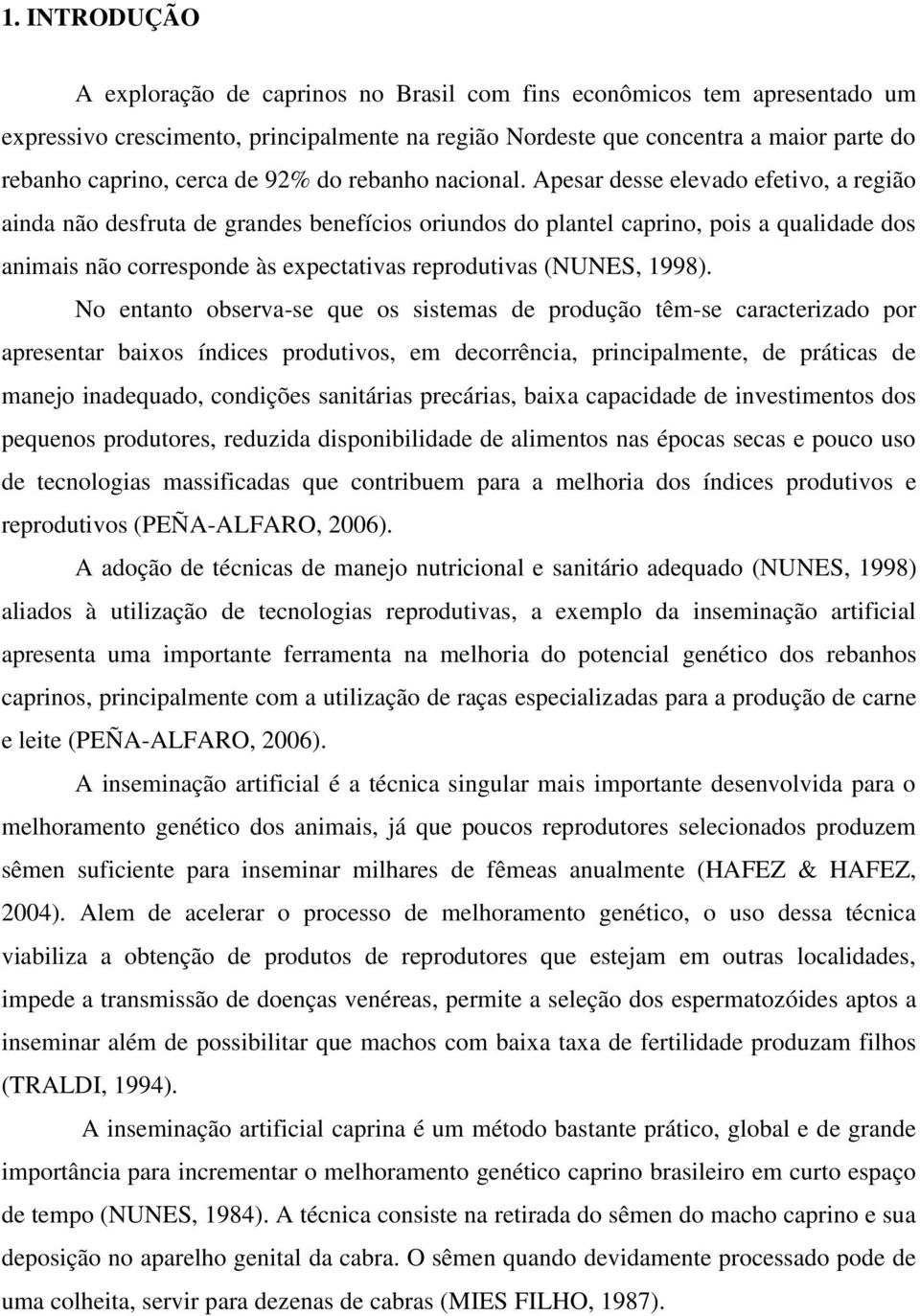 Apesar desse elevado efetivo, a região ainda não desfruta de grandes benefícios oriundos do plantel caprino, pois a qualidade dos animais não corresponde às expectativas reprodutivas (NUNES, 1998).