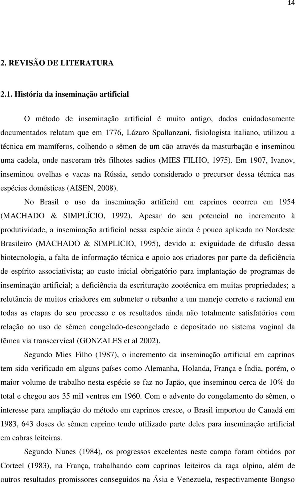 Em 1907, Ivanov, inseminou ovelhas e vacas na Rússia, sendo considerado o precursor dessa técnica nas espécies domésticas (AISEN, 2008).