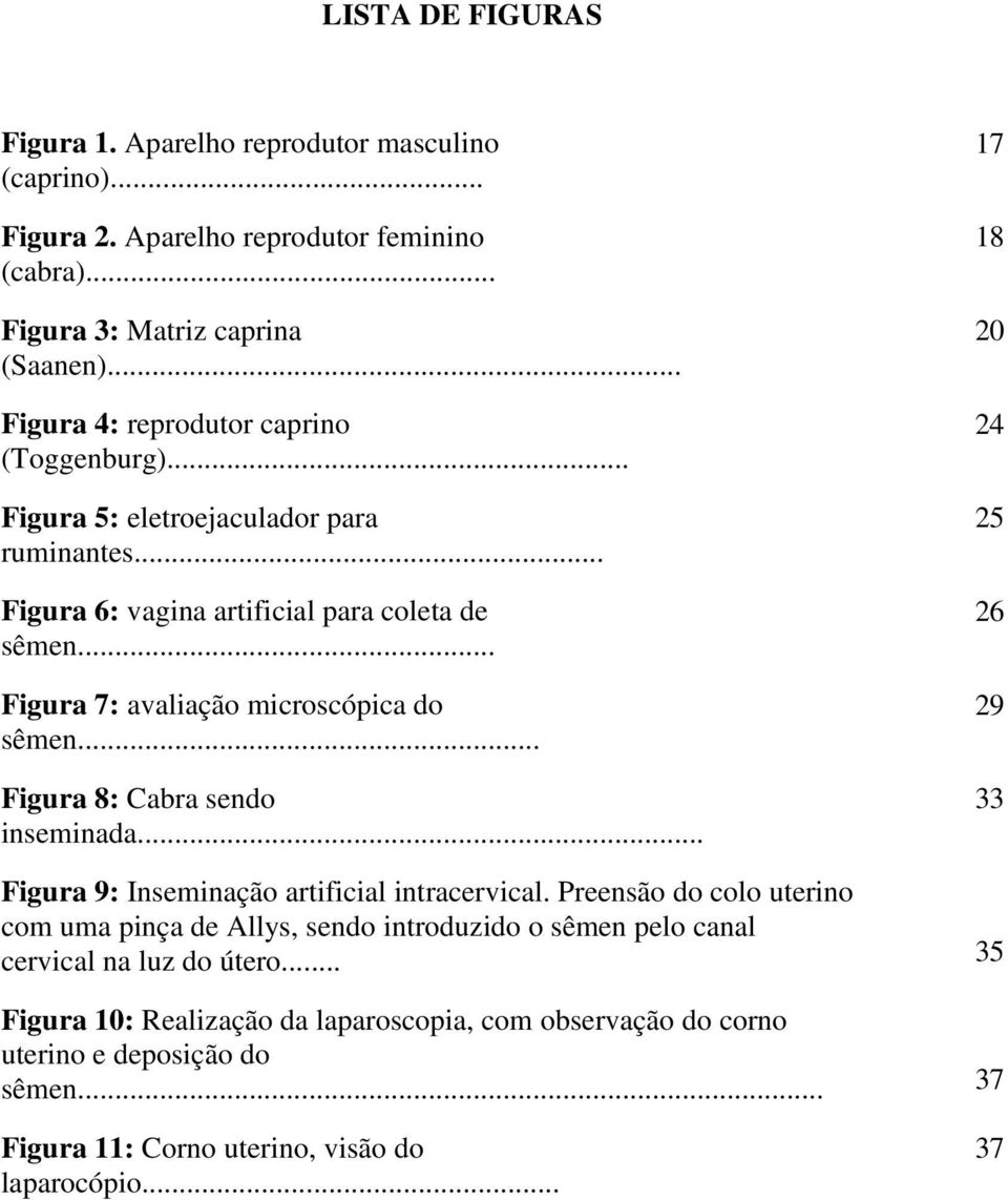 .. Figura 7: avaliação microscópica do sêmen... Figura 8: Cabra sendo inseminada... 17 18 20 24 25 26 29 33 Figura 9: Inseminação artificial intracervical.