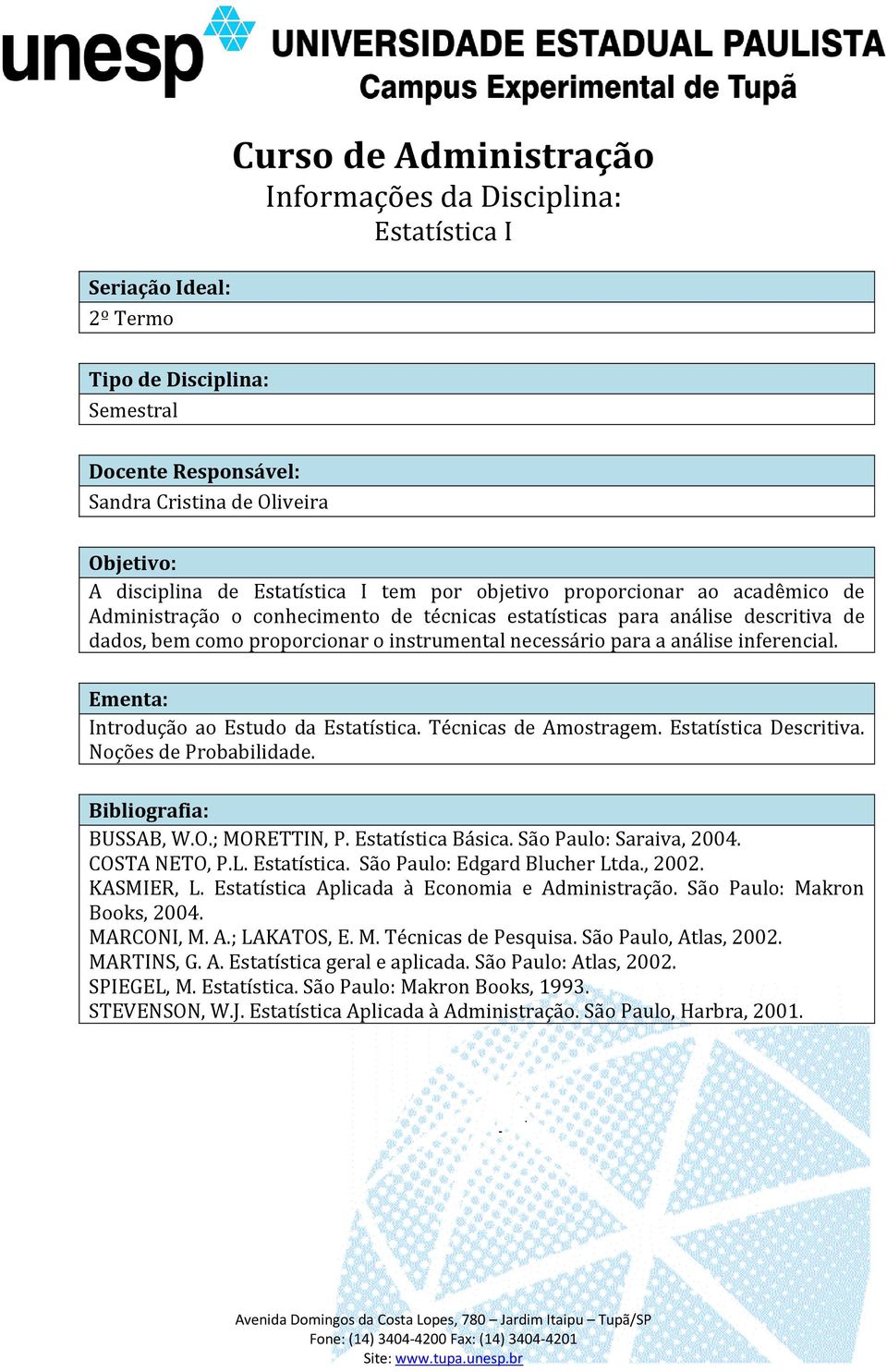 BUSSAB, W.O.; MORETTIN, P. Estatística Básica. São Paulo: Saraiva, 2004. COSTA NETO, P.L. Estatística. São Paulo: Edgard Blucher Ltda., 2002. KASMIER, L.