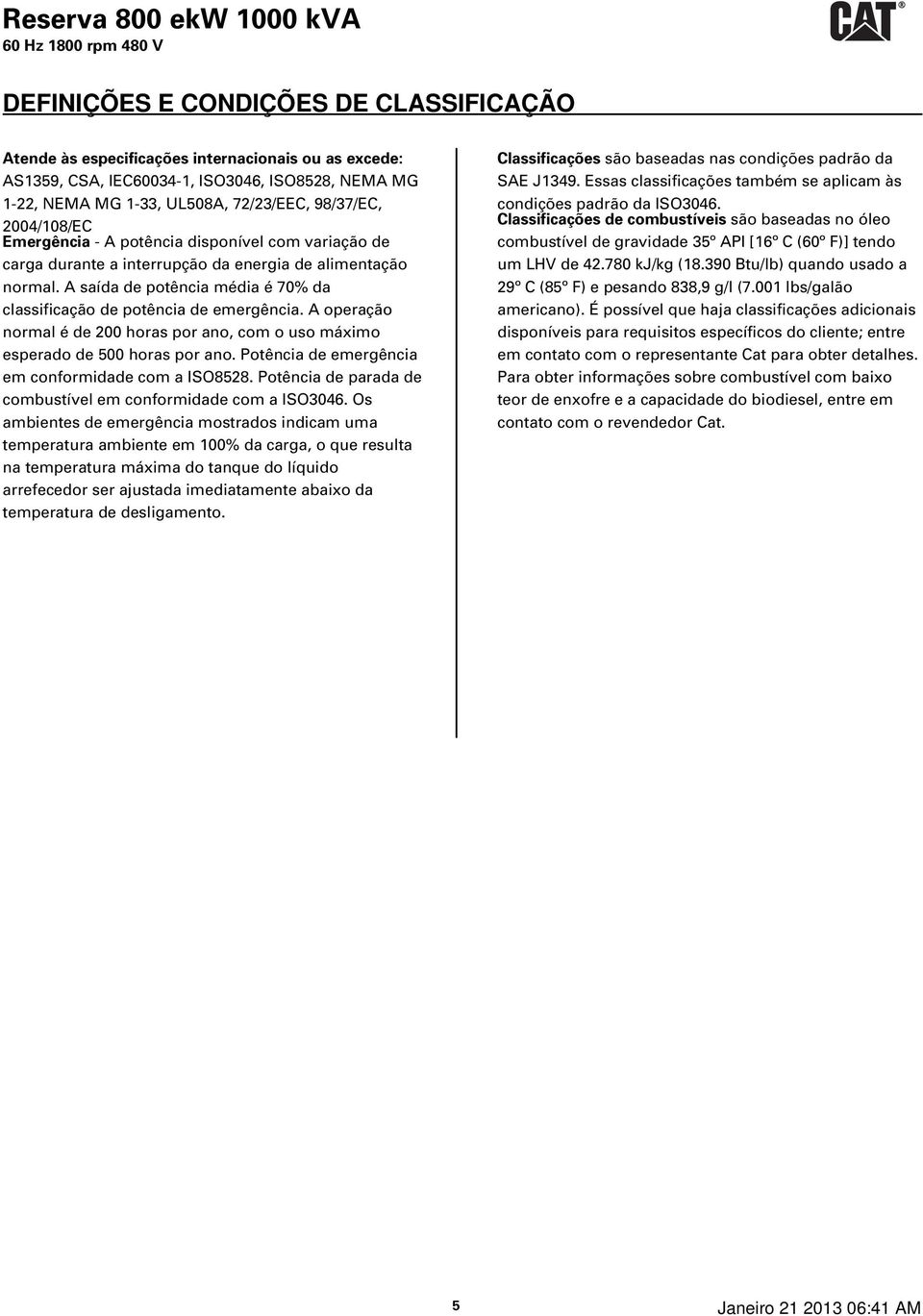 A operação normal é de 200 horas por ano, com o uso máximo esperado de 500 horas por ano. Potência de emergência em conformidade com a ISO8528.