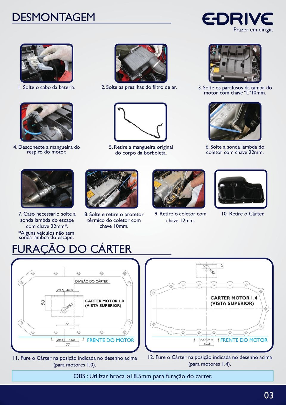 Caso necessário solte a sonda lambda do escape com chave 22mm*. *Alguns veículos não tem sonda lambda do escape. 8. Solte e retire o protetor térmico do coletor com chave 10mm. FURAÇÃO DO CÁRTER 9.