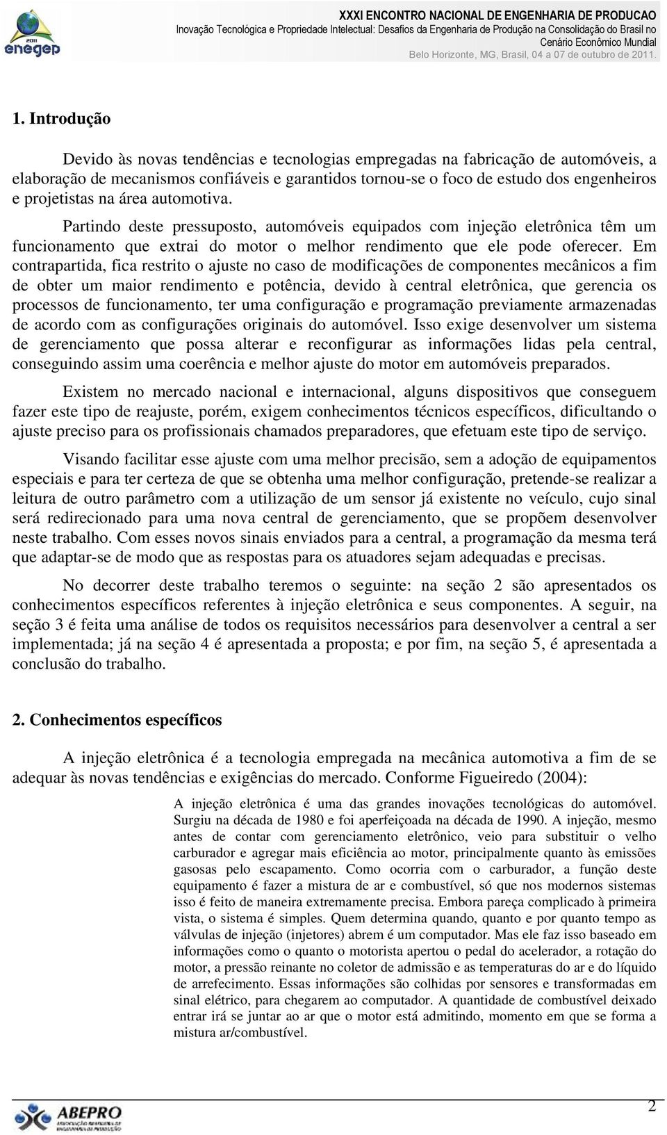 Em contrapartida, fica restrito o ajuste no caso de modificações de componentes mecânicos a fim de obter um maior rendimento e potência, devido à central eletrônica, que gerencia os processos de