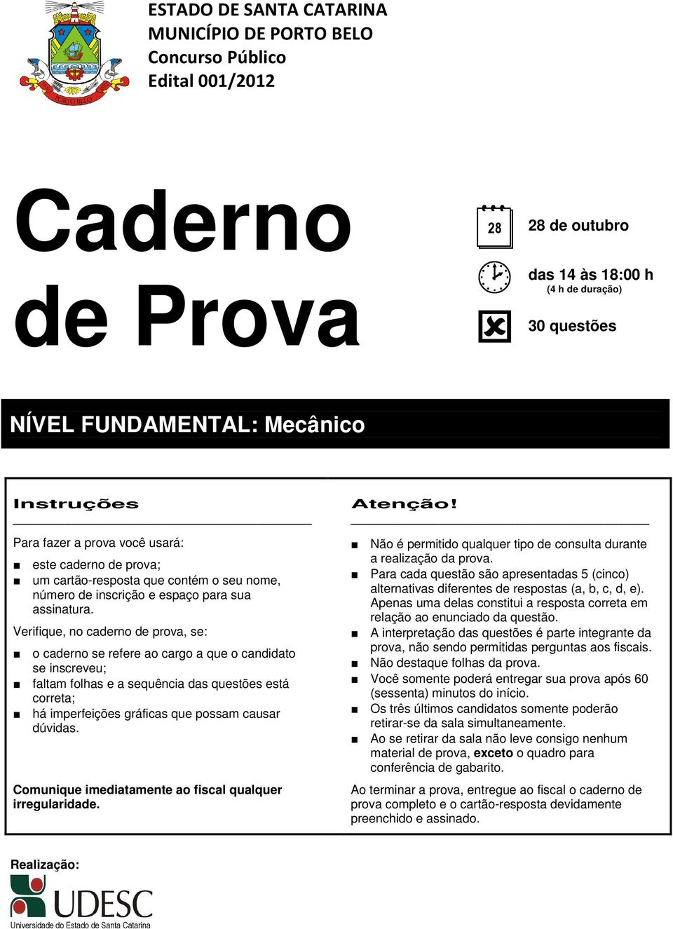 Verifique, no caderno de prova, se: o caderno se refere ao cargo a que o candidato se inscreveu; faltam folhas e a sequência das questões está correta; há imperfeições gráficas que possam causar