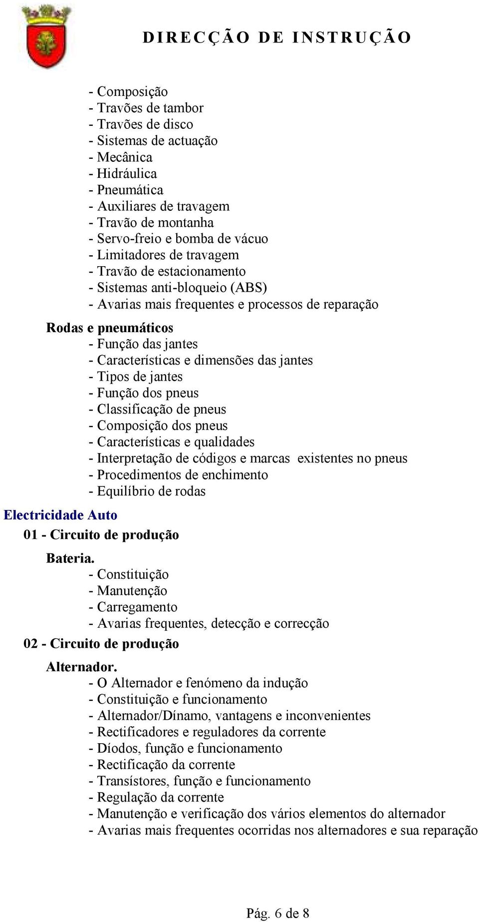 jantes - Função dos pneus - Classificação de pneus - Composição dos pneus - Características e qualidades - Interpretação de códigos e marcas existentes no pneus - Procedimentos de enchimento -