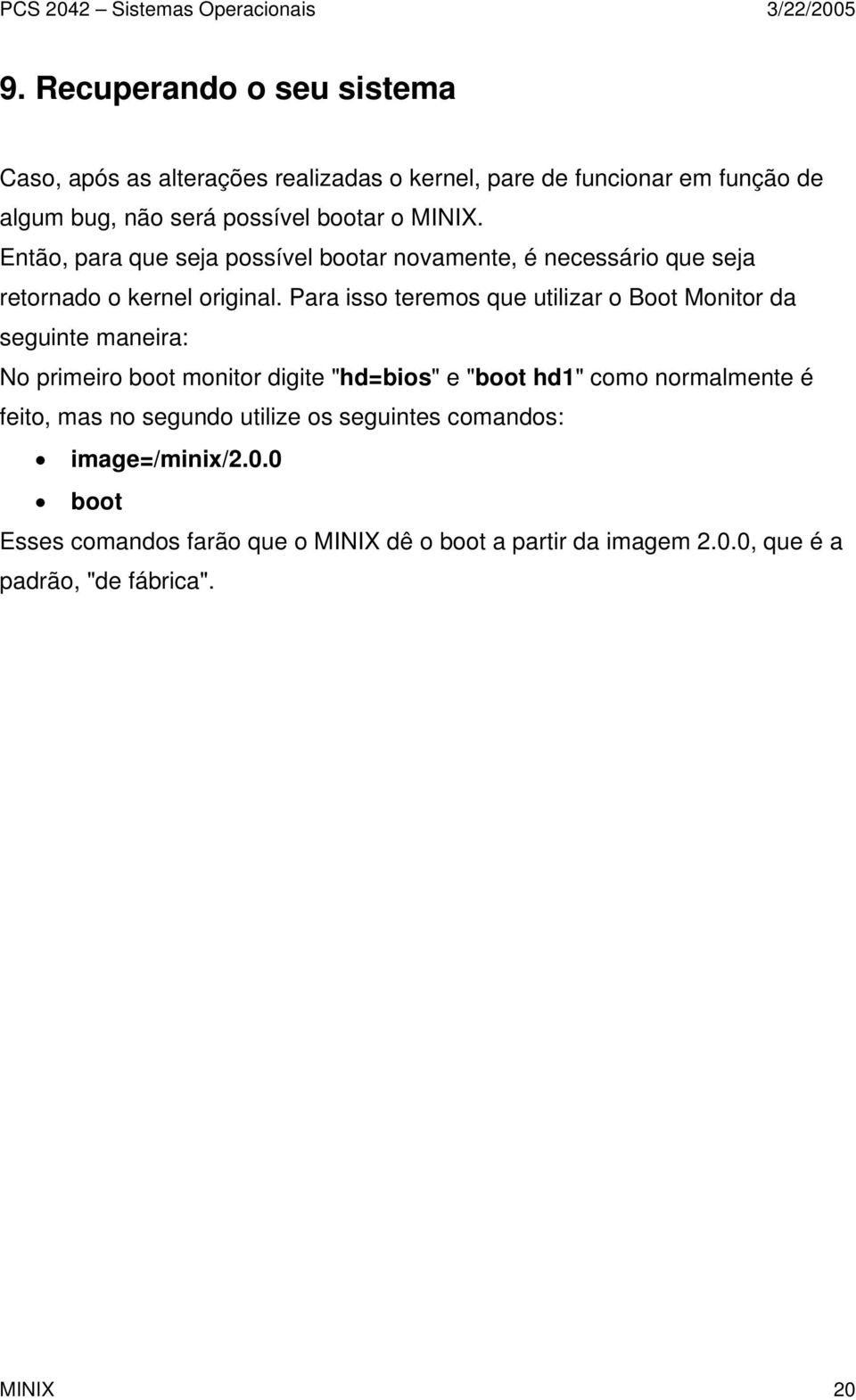 Para isso teremos que utilizar o Boot Monitor da seguinte maneira: No primeiro boot monitor digite "hd=bios" e "boot hd1" como normalmente é