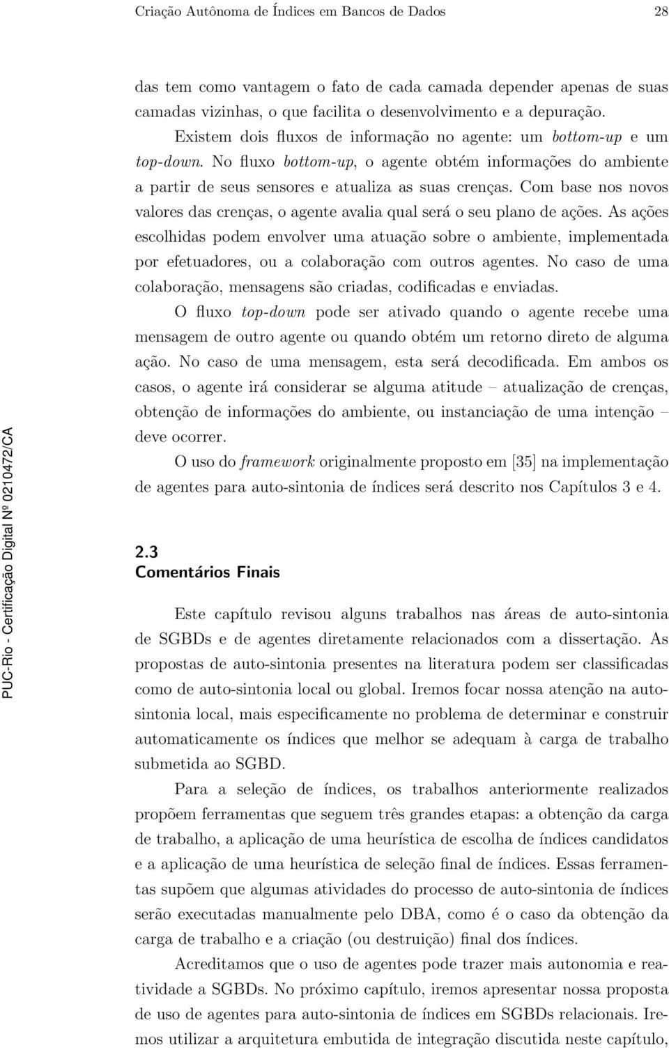 Com base nos novos valores das crenças, o agente avalia qual será o seu plano de ações.