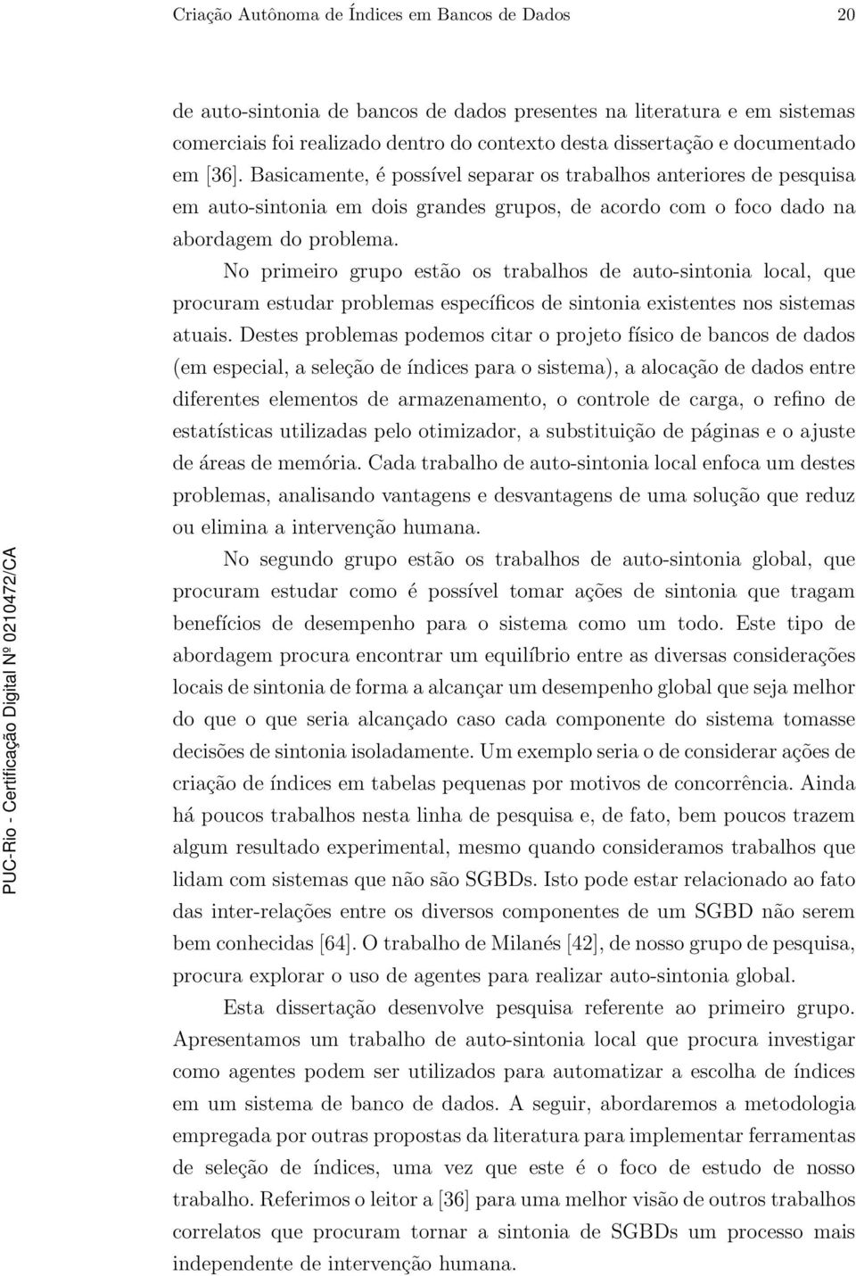 No primeiro grupo estão os trabalhos de auto-sintonia local, que procuram estudar problemas específicos de sintonia existentes nos sistemas atuais.