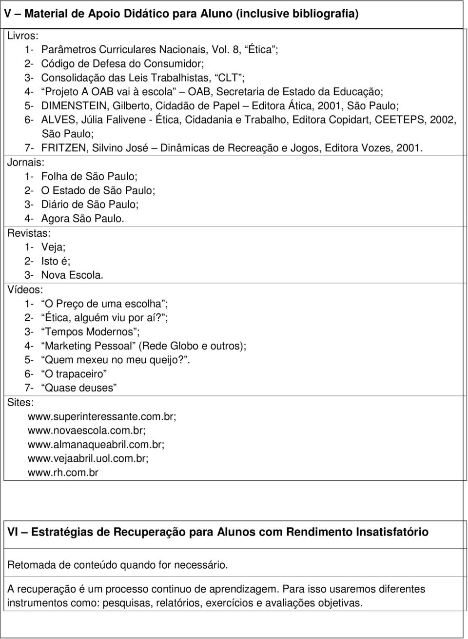 Papel Editora Ática, 2001, São Paulo; 6- ALVES, Júlia Falivene - Ética, Cidadania e Trabalho, Editora Copidart, CEETEPS, 2002, São Paulo; 7- FRITZEN, Silvino José Dinâmicas de Recreação e Jogos,