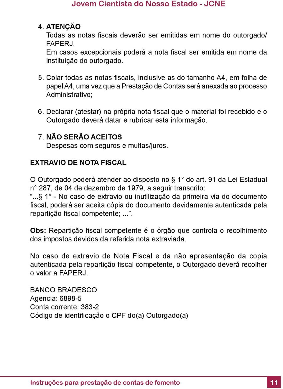 Declarar (atestar) na própria nota fi scal que o material foi recebido e o 7. NÃO SERÃO ACEITOS Despesas com seguros e multas/juros.