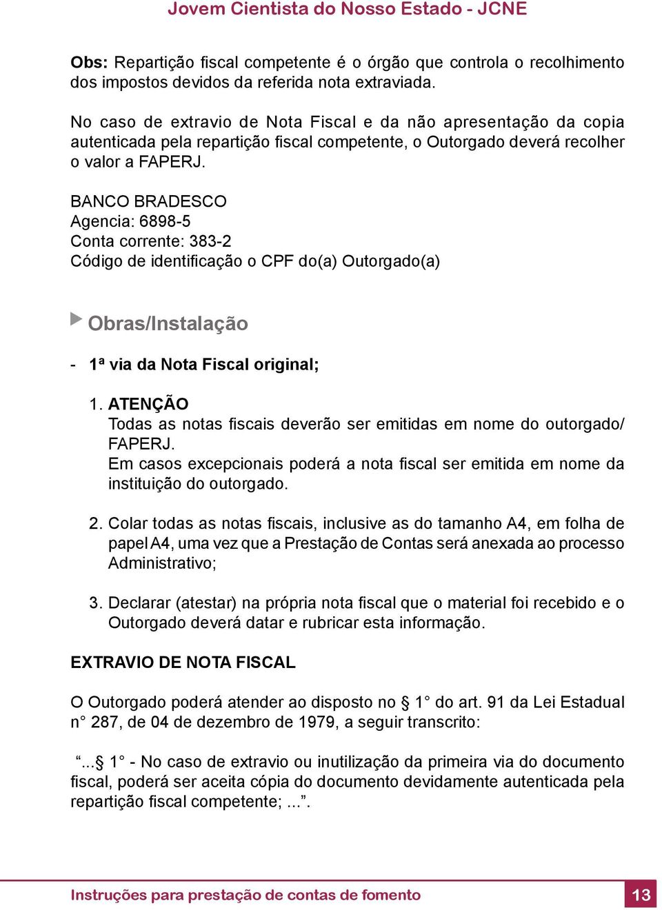 BANCO BRADESCO Agencia: 6898-5 Conta corrente: 383-2 Código de identifi cação o CPF do(a) Outorgado(a) Obras/Instalação - 1ª via da Nota Fiscal original; 1.
