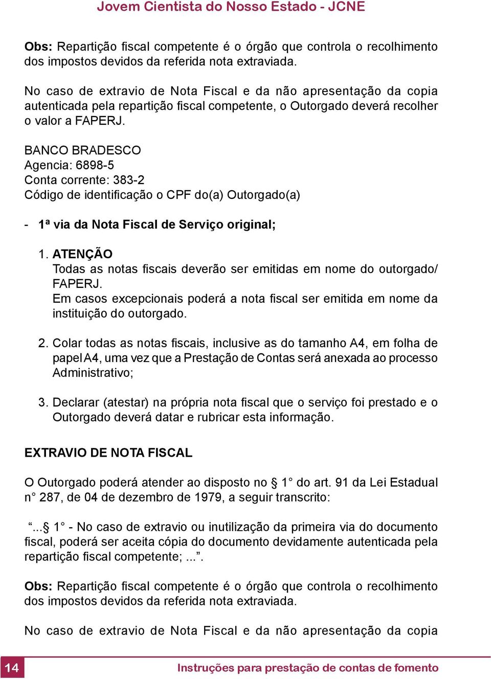 BANCO BRADESCO Agencia: 6898-5 Conta corrente: 383-2 Código de identifi cação o CPF do(a) Outorgado(a) - 1ª via da Nota Fiscal de Serviço original; 1.