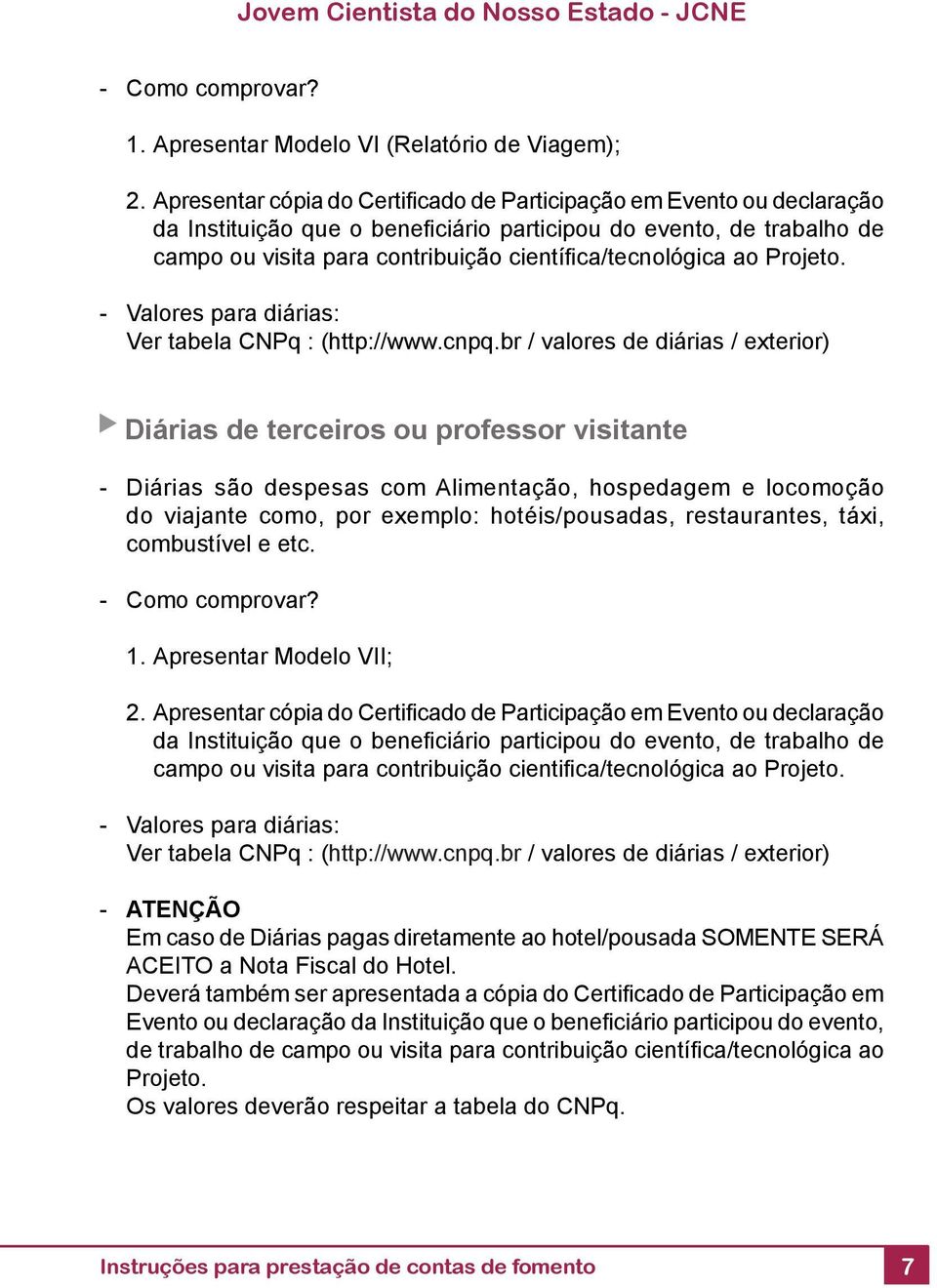 ca/tecnológica ao Projeto. - Valores para diárias: Ver tabela CNPq : (http://www.cnpq.