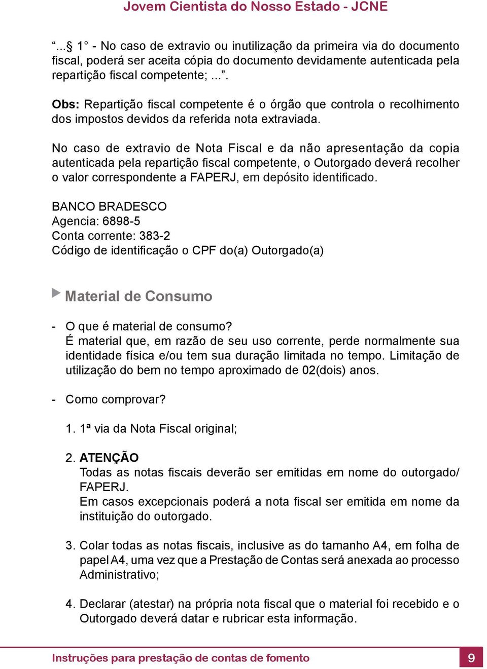 No caso de extravio de Nota Fiscal e da não apresentação da copia autenticada pela repartição fi scal competente, o Outorgado deverá recolher o valor correspondente a FAPERJ, em depósito identifi