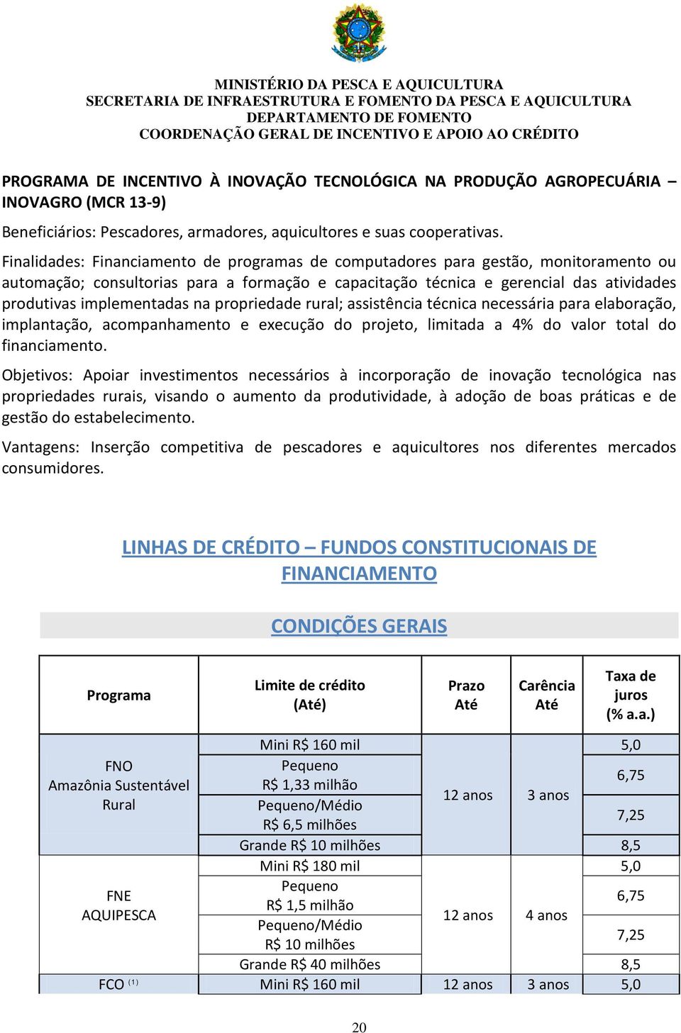 na propriedade rural; assistência técnica necessária para elaboração, implantação, acompanhamento e execução do projeto, limitada a 4% do valor total do financiamento.