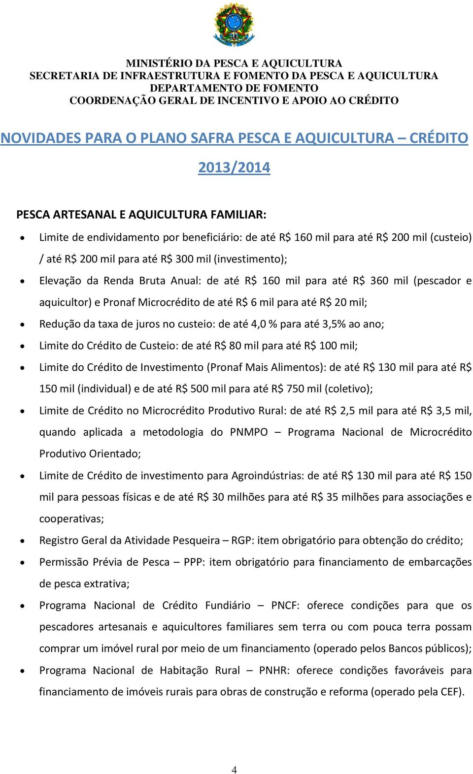 mil; Redução da taxa de juros no custeio: de até 4,0 % para até 3,5% ao ano; Limite do Crédito de Custeio: de até R$ 80 mil para até R$ 100 mil; Limite do Crédito de Investimento (Pronaf Mais