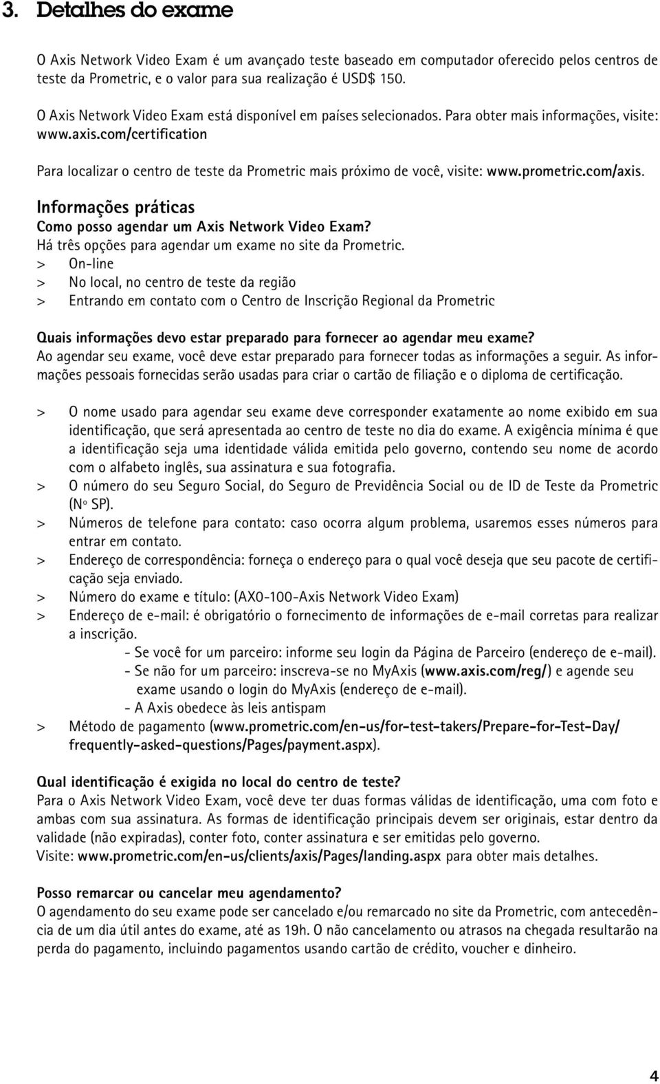 com/certification Para localizar o centro de teste da Prometric mais próximo de você, visite: www.prometric.com/axis. Informações práticas Como posso agendar um Axis Network Video Exam?