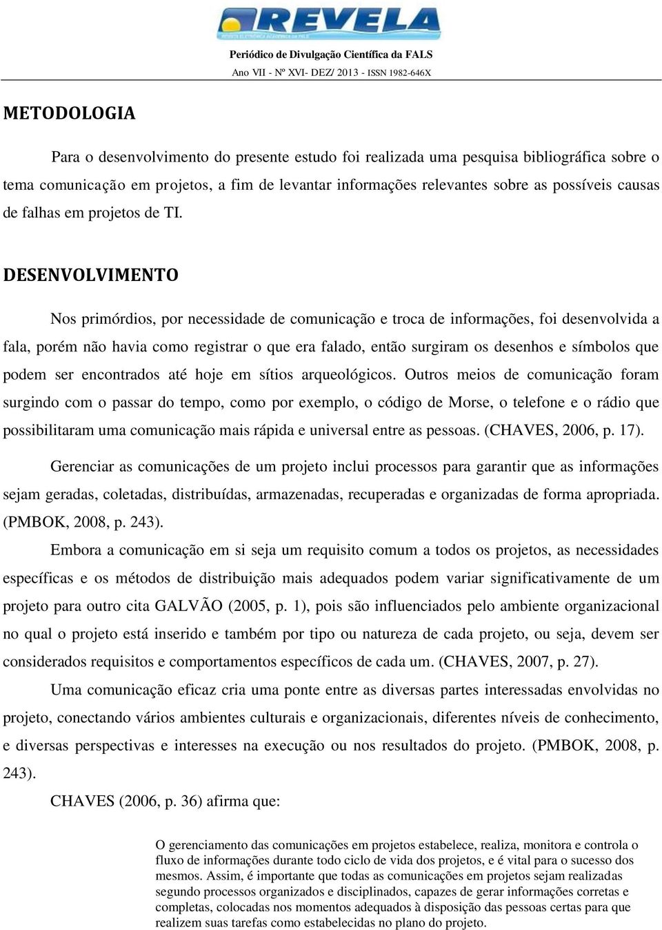 DESENVOLVIMENTO Nos primórdios, por necessidade de comunicação e troca de informações, foi desenvolvida a fala, porém não havia como registrar o que era falado, então surgiram os desenhos e símbolos