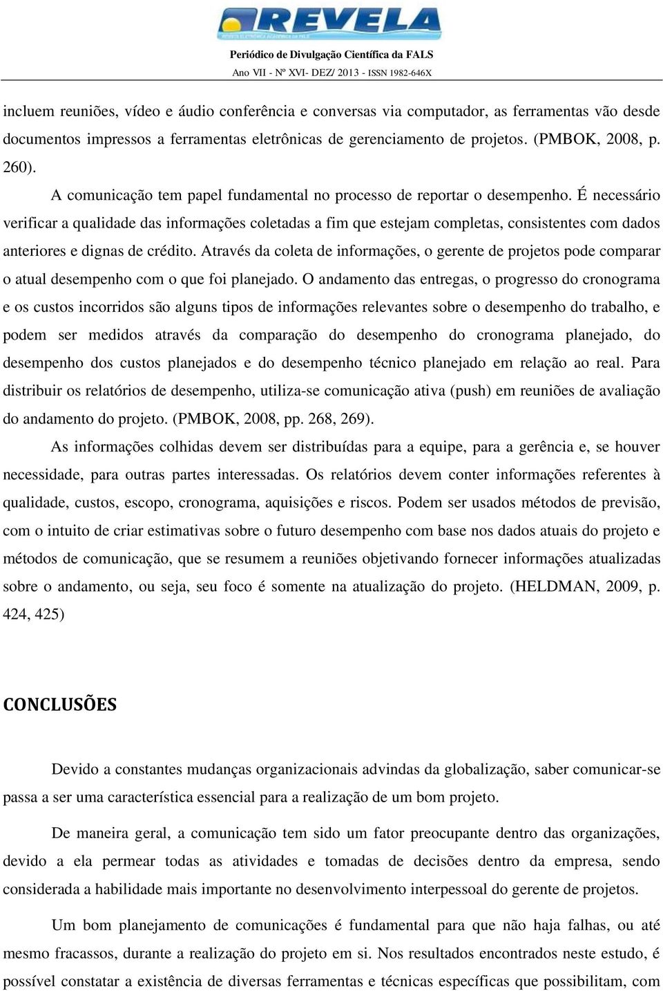 É necessário verificar a qualidade das informações coletadas a fim que estejam completas, consistentes com dados anteriores e dignas de crédito.