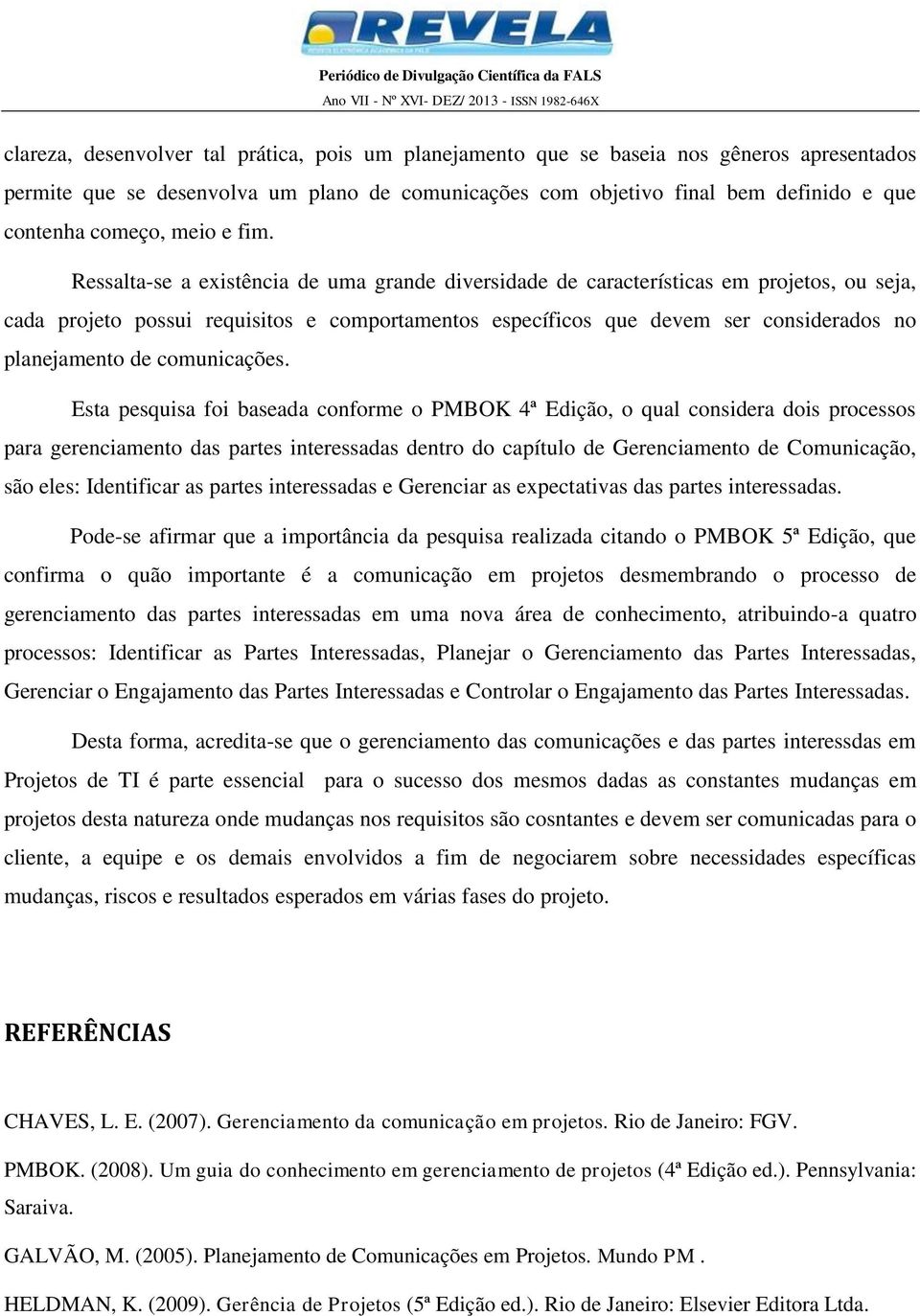 Ressalta-se a existência de uma grande diversidade de características em projetos, ou seja, cada projeto possui requisitos e comportamentos específicos que devem ser considerados no planejamento de